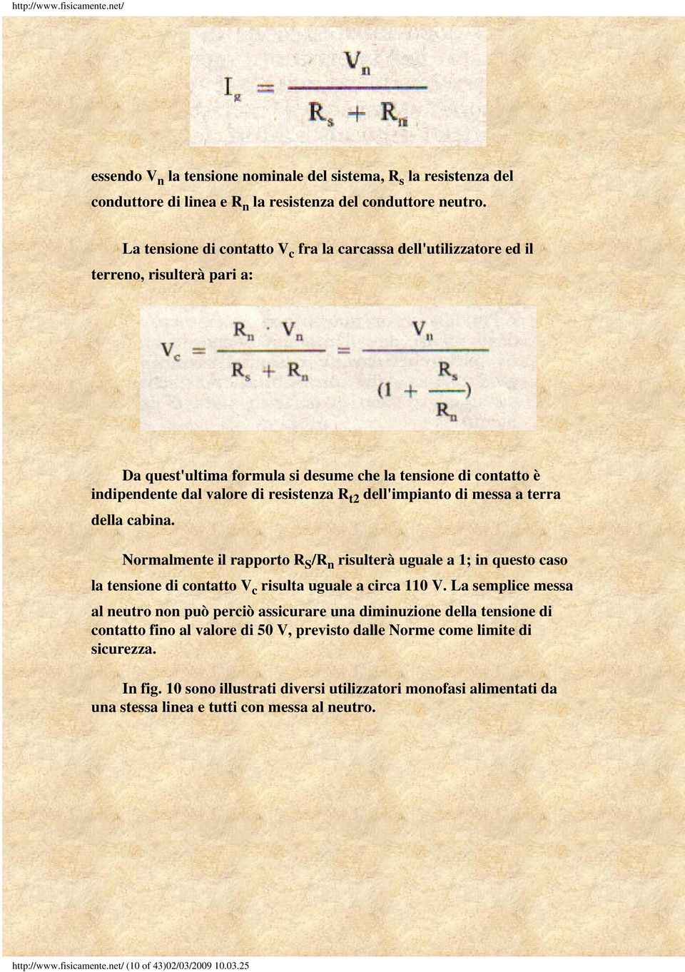 t2 dell'impianto di messa a terra della cabina. Normalmente il rapporto R S /R n risulterà uguale a 1; in questo caso la tensione di contatto V c risulta uguale a circa 110 V.