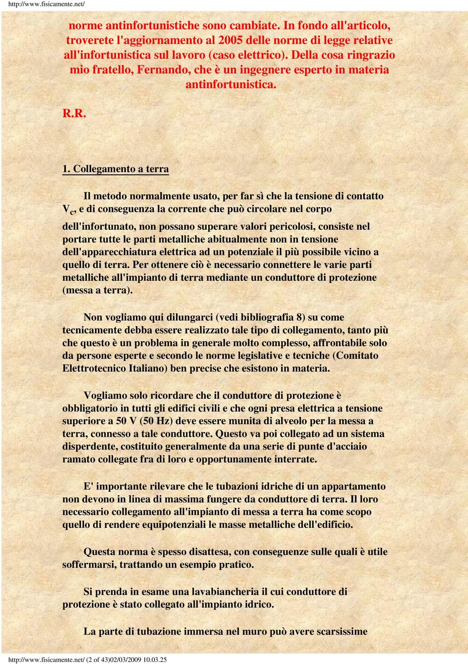 Collegamento a terra Il metodo normalmente usato, per far sì che la tensione di contatto V c, e di conseguenza la corrente che può circolare nel corpo dell'infortunato, non possano superare valori