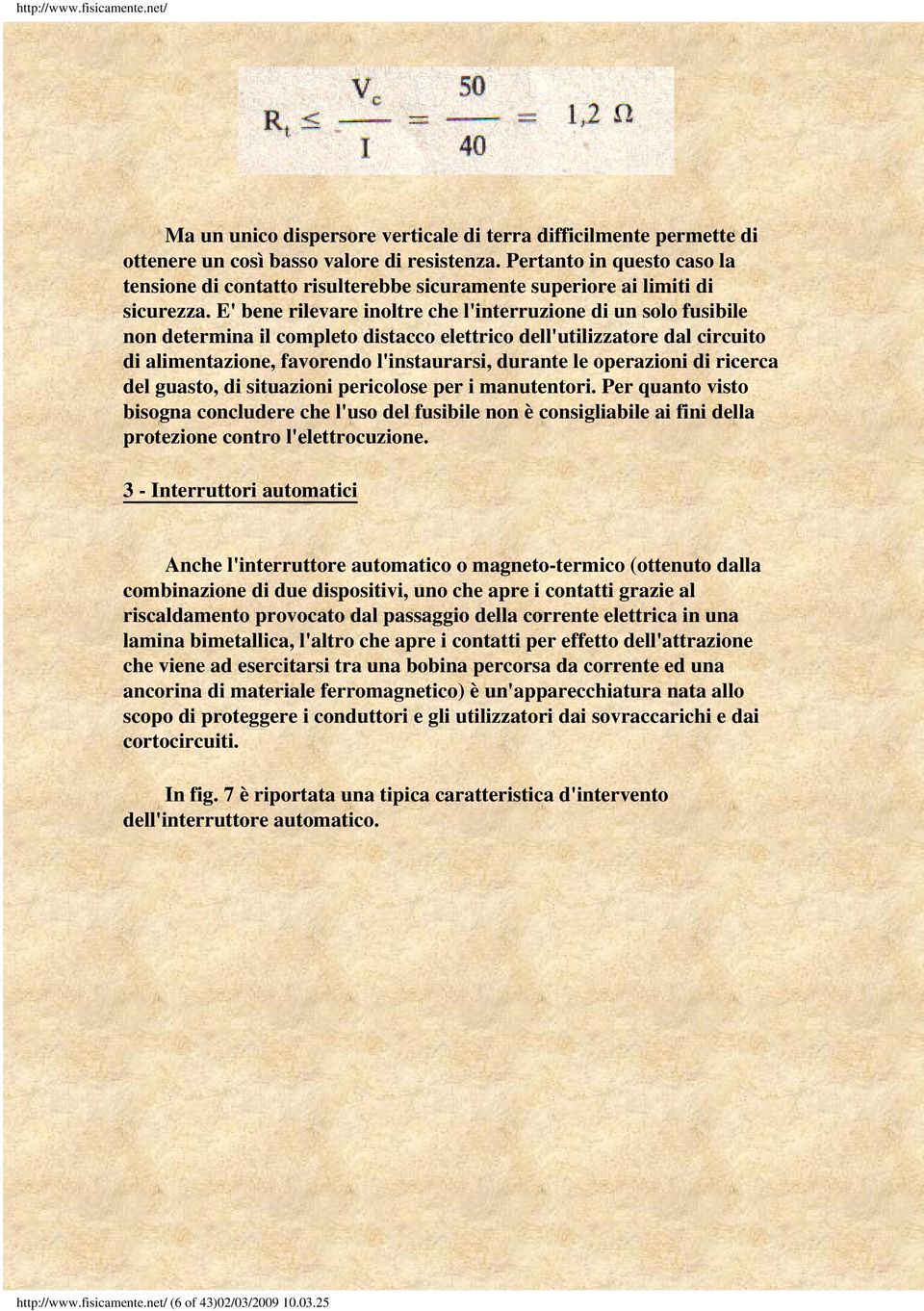 E' bene rilevare inoltre che l'interruzione di un solo fusibile non determina il completo distacco elettrico dell'utilizzatore dal circuito di alimentazione, favorendo l'instaurarsi, durante le