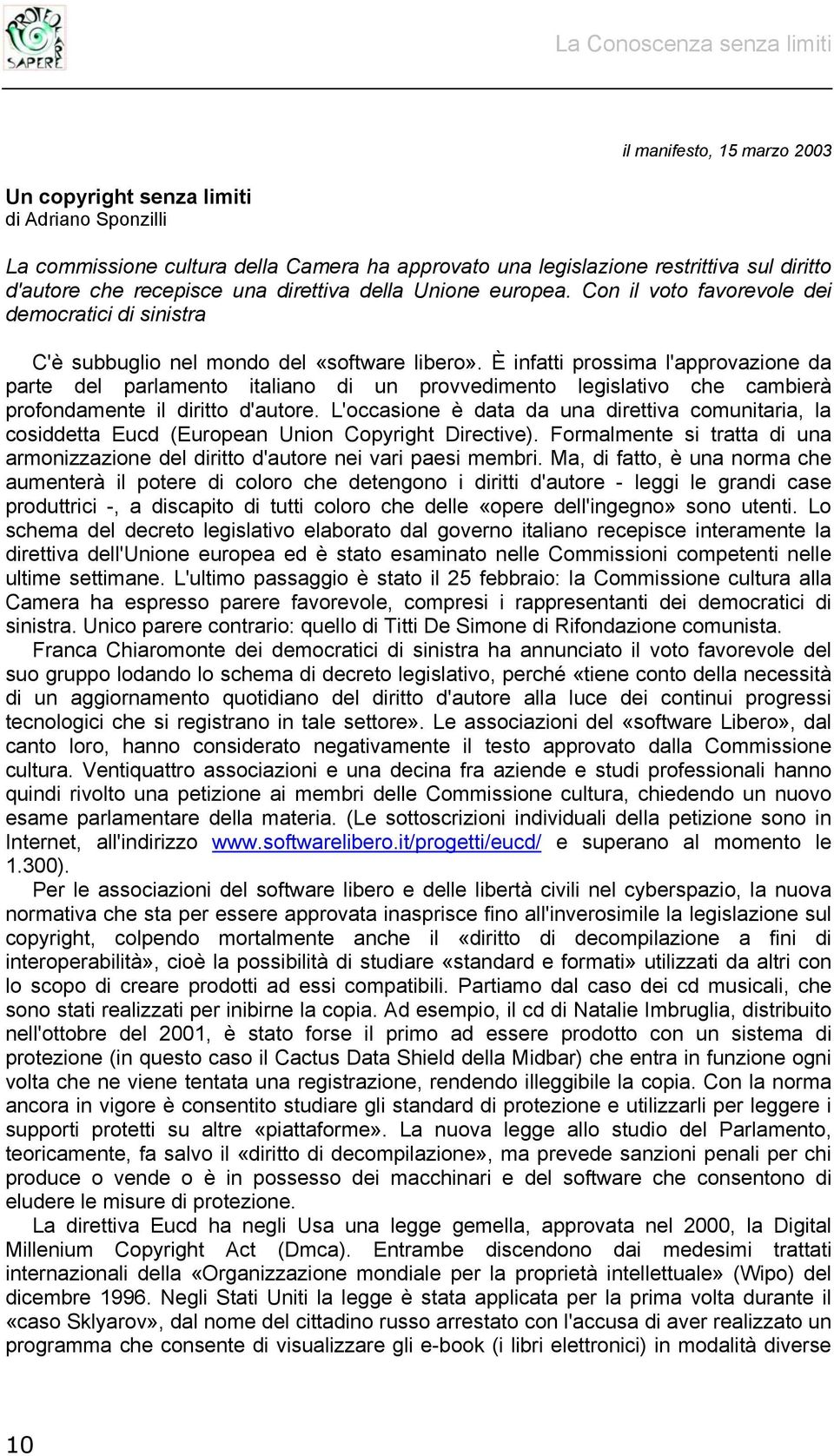 È infatti prossima l'approvazione da parte del parlamento italiano di un provvedimento legislativo che cambierà profondamente il diritto d'autore.