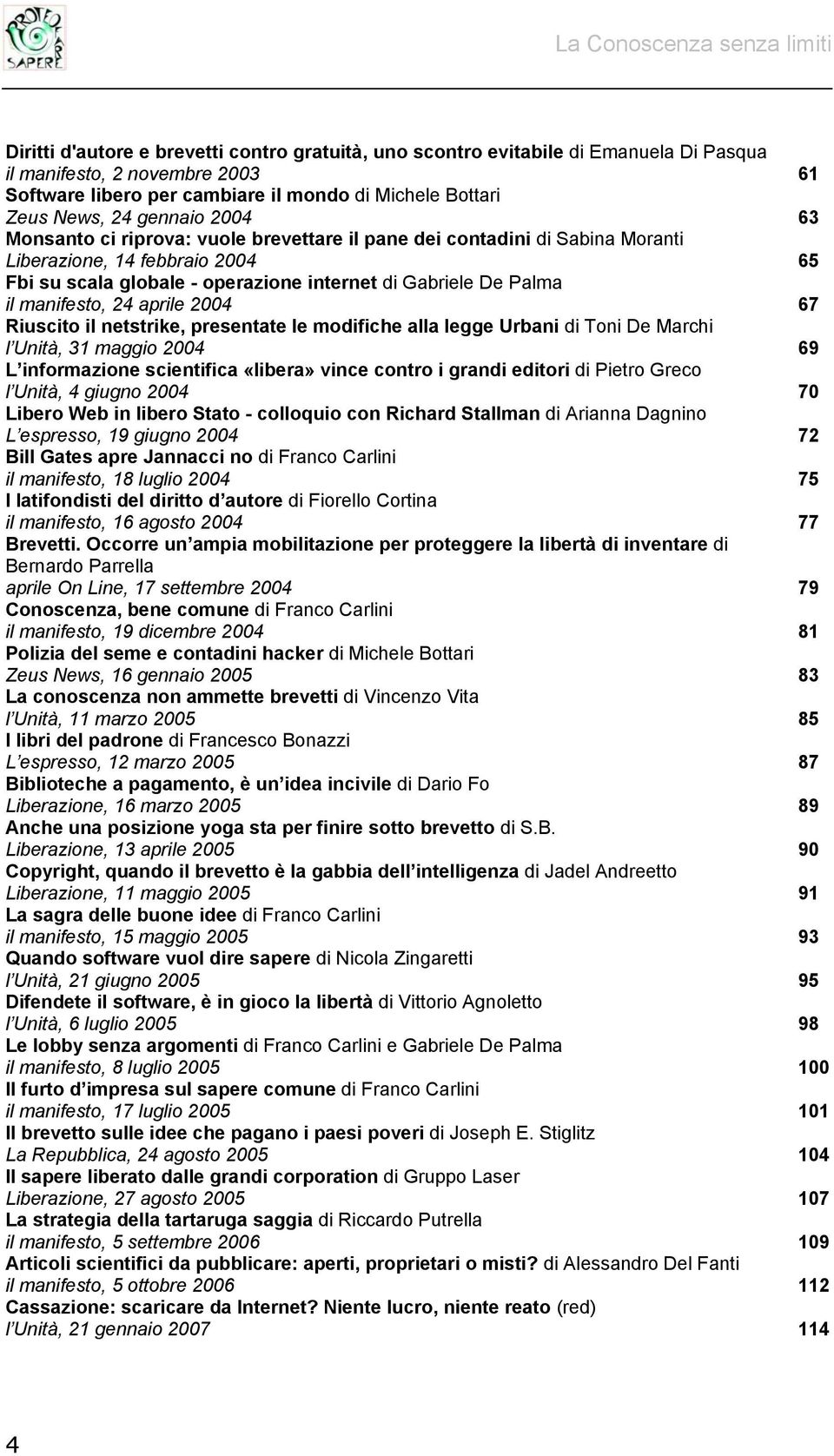 manifesto, 24 aprile 2004 67 Riuscito il netstrike, presentate le modifiche alla legge Urbani di Toni De Marchi l Unità, 31 maggio 2004 69 L informazione scientifica «libera» vince contro i grandi