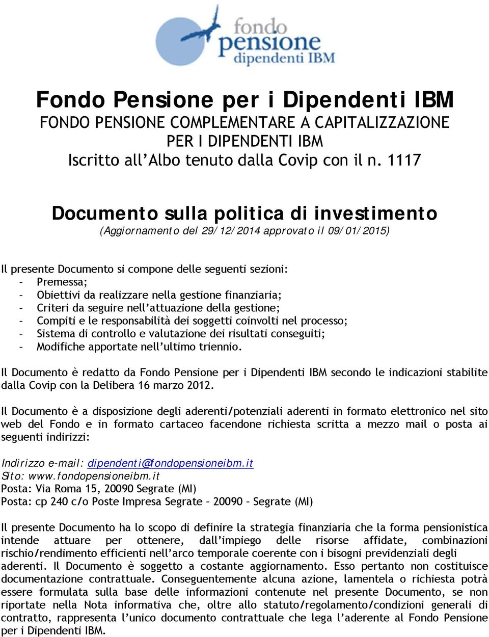 nella gestione finanziaria; - Criteri da seguire nell attuazione della gestione; - Compiti e le responsabilità dei soggetti coinvolti nel processo; - Sistema di controllo e valutazione dei risultati