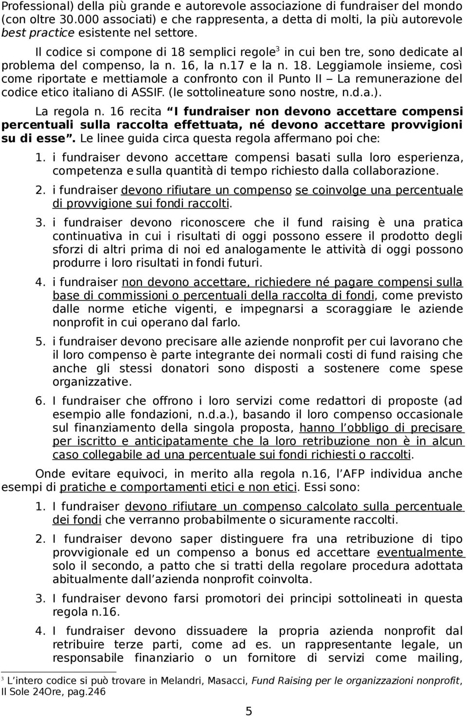 Il codice si compone di 18 semplici regole 3 in cui ben tre, sono dedicate al problema del compenso, la n. 16, la n.17 e la n. 18. Leggiamole insieme, così come riportate e mettiamole a confronto con il Punto II La remunerazione del codice etico italiano di ASSIF.