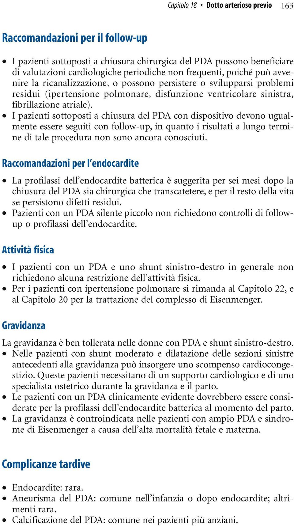 I pazienti sottoposti a chiusura del PDA con dispositivo devono ugualmente essere seguiti con follow-up, in quanto i risultati a lungo termine di tale procedura non sono ancora conosciuti.