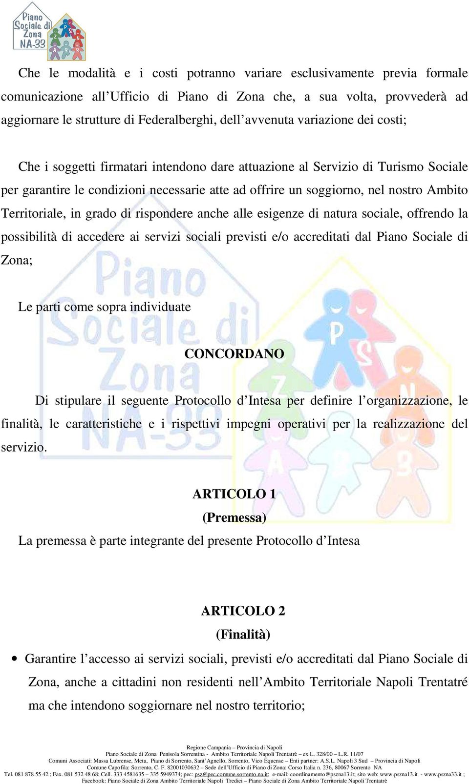 Territoriale, in grado di rispondere anche alle esigenze di natura sociale, offrendo la possibilità di accedere ai servizi sociali previsti e/o accreditati dal Piano Sociale di Zona; Le parti come