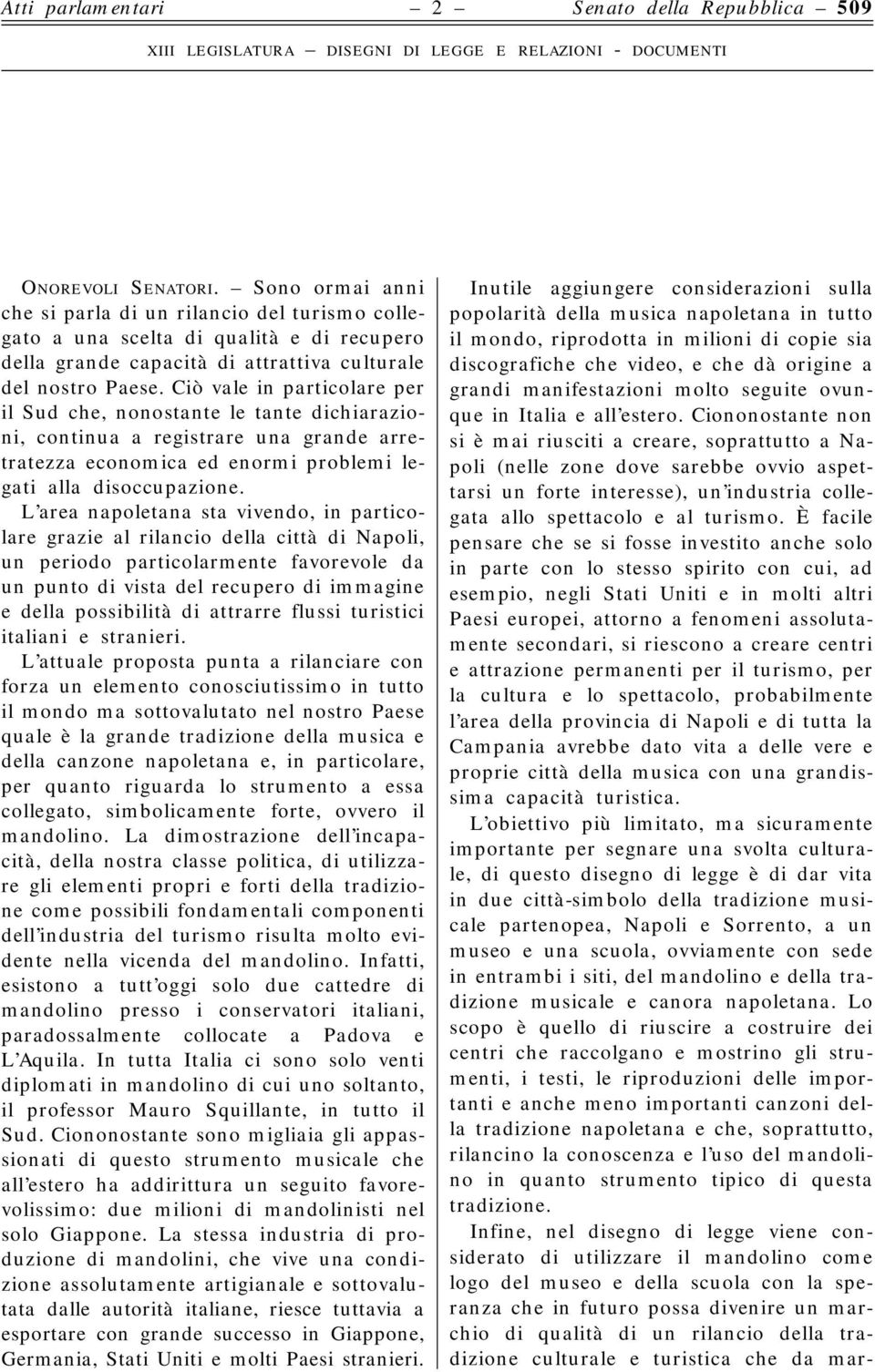 Ciò vale in particolare per il Sud che, nonostante le tante dichiarazioni, continua a registrare una grande arretratezza economica ed enormi problemi legati alla disoccupazione.