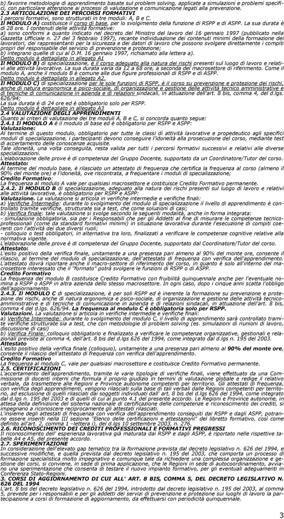 Il MODULO A) costituisce il corso di base, per lo svolgimento della funzione di RSPP e di ASPP. La sua durata è di 28 ore.