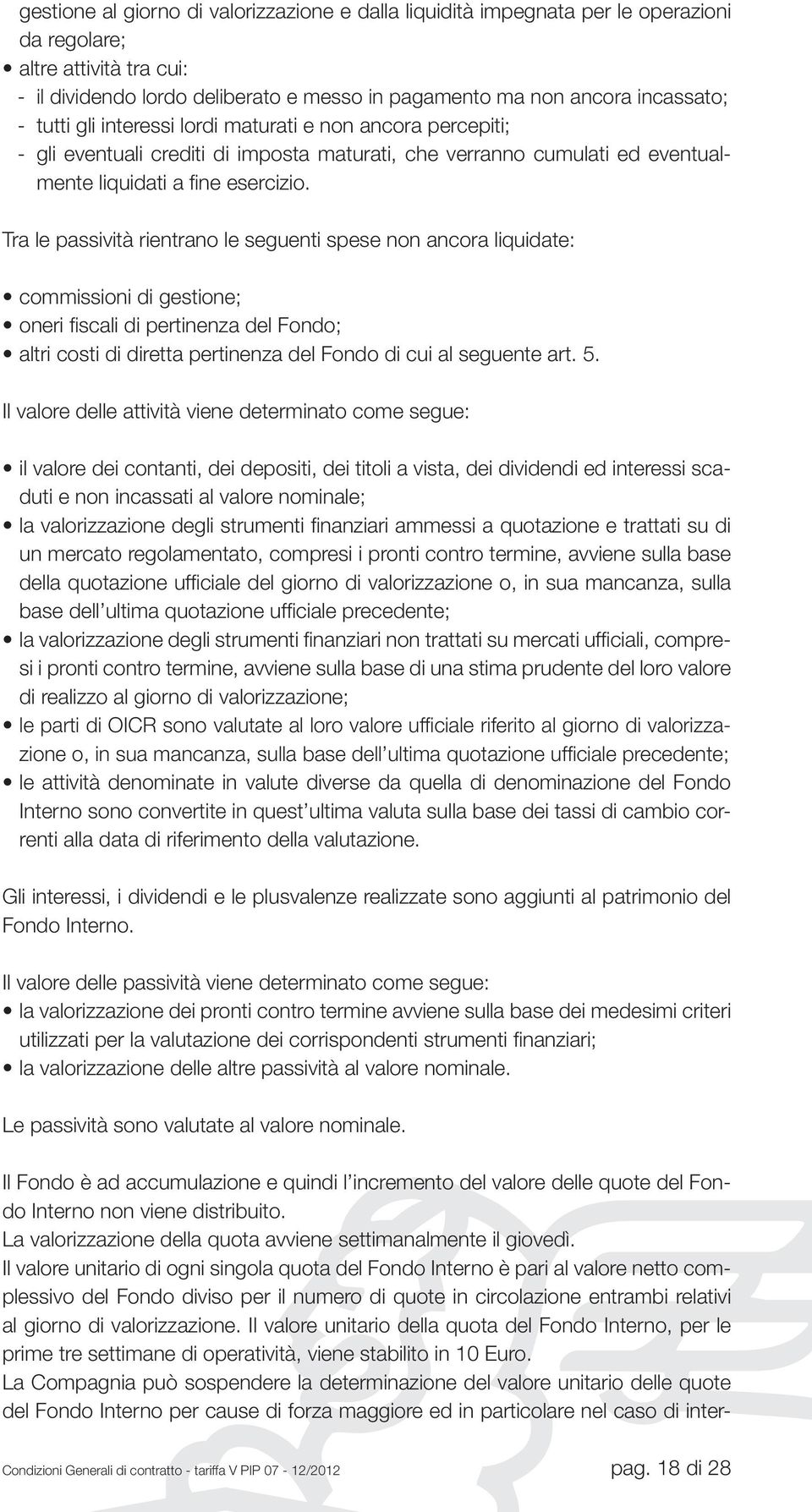 Tra le passività rientrano le seguenti spese non ancora liquidate: commissioni di gestione; oneri fiscali di pertinenza del Fondo; altri costi di diretta pertinenza del Fondo di cui al seguente art.