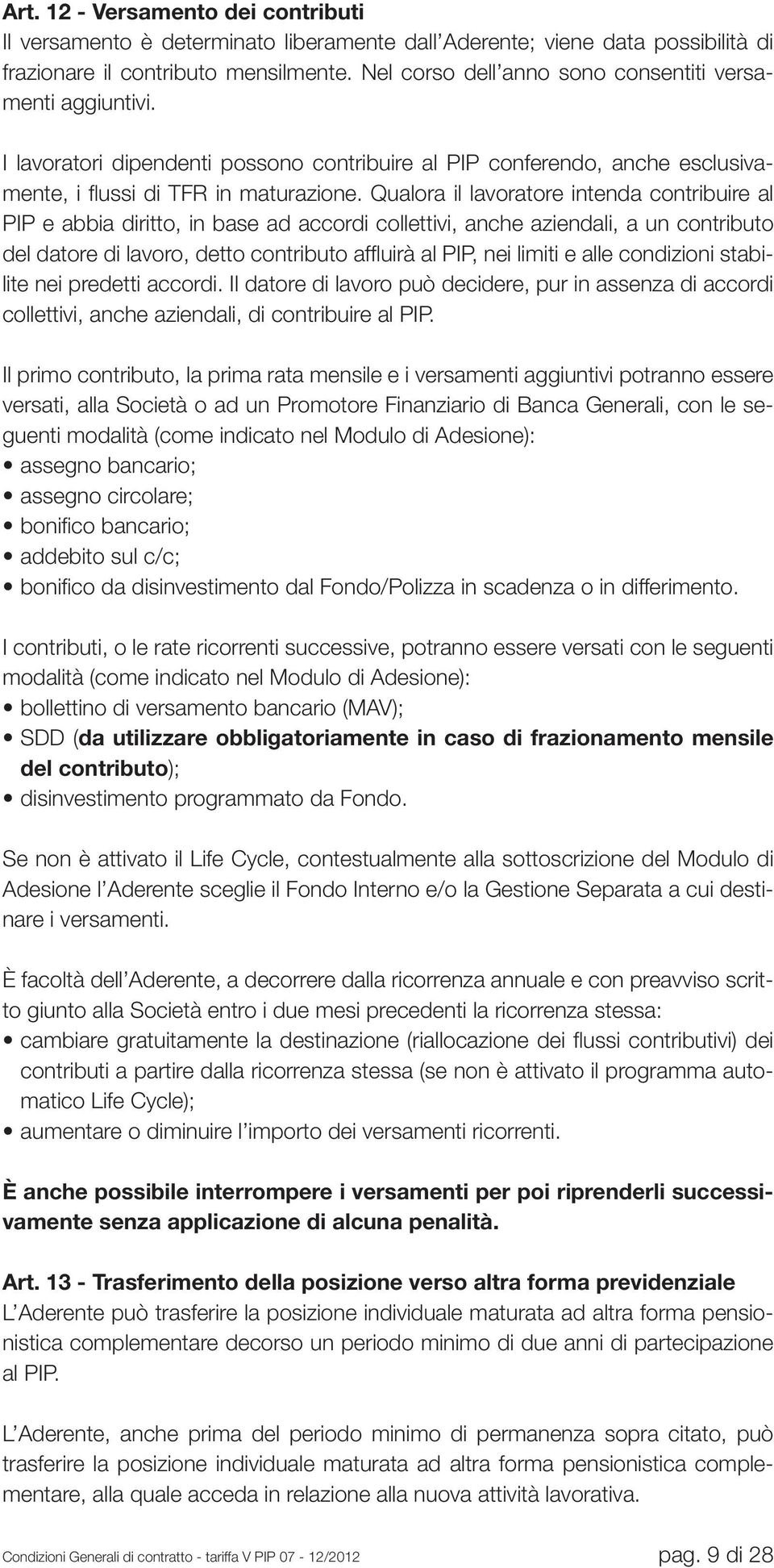 Qualora il lavoratore intenda contribuire al PIP e abbia diritto, in base ad accordi collettivi, anche aziendali, a un contributo del datore di lavoro, detto contributo affluirà al PIP, nei limiti e