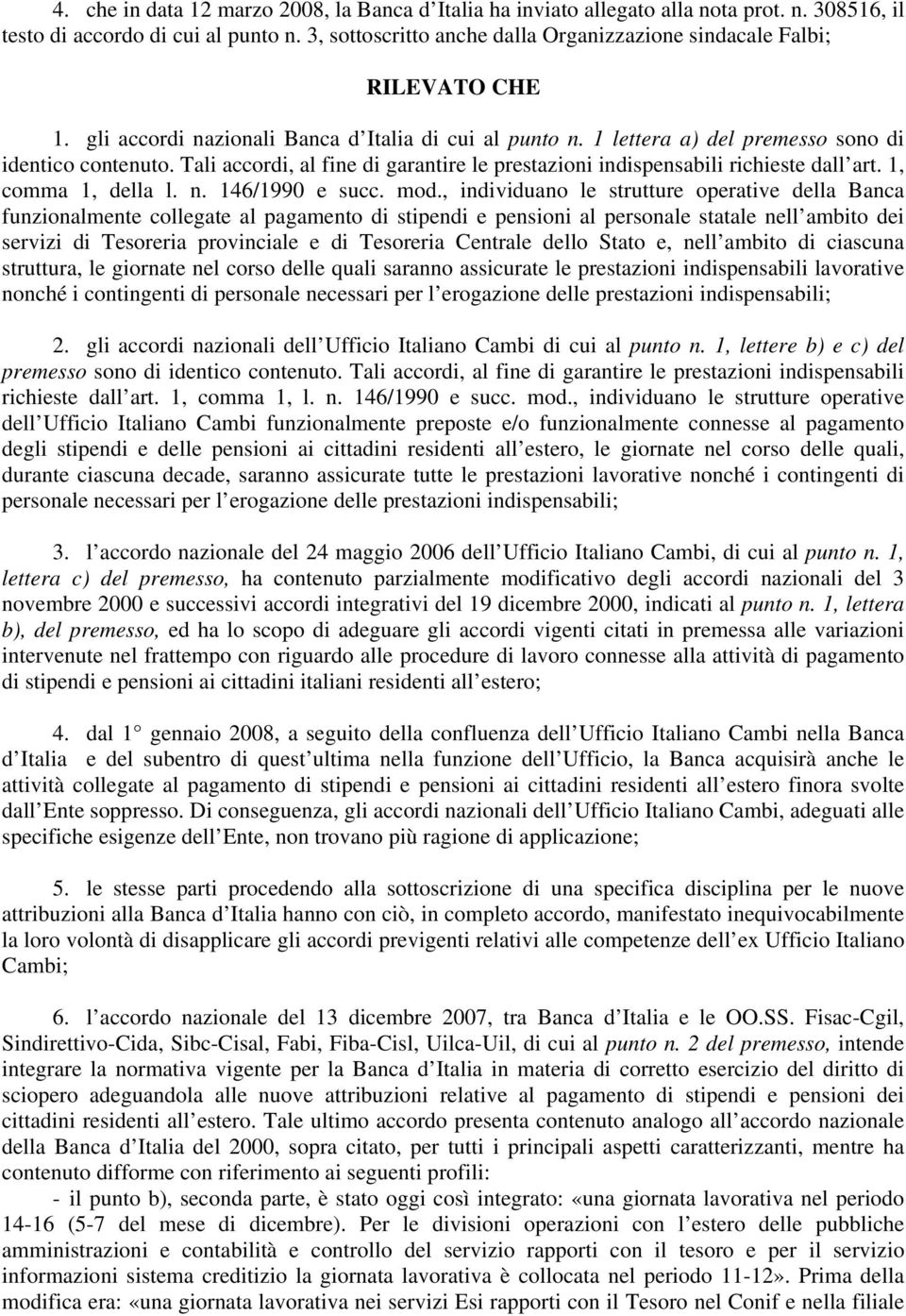 Tali accordi, al fine di garantire le prestazioni indispensabili richieste dall art. 1, comma 1, della l. n. 146/1990 e succ. mod.