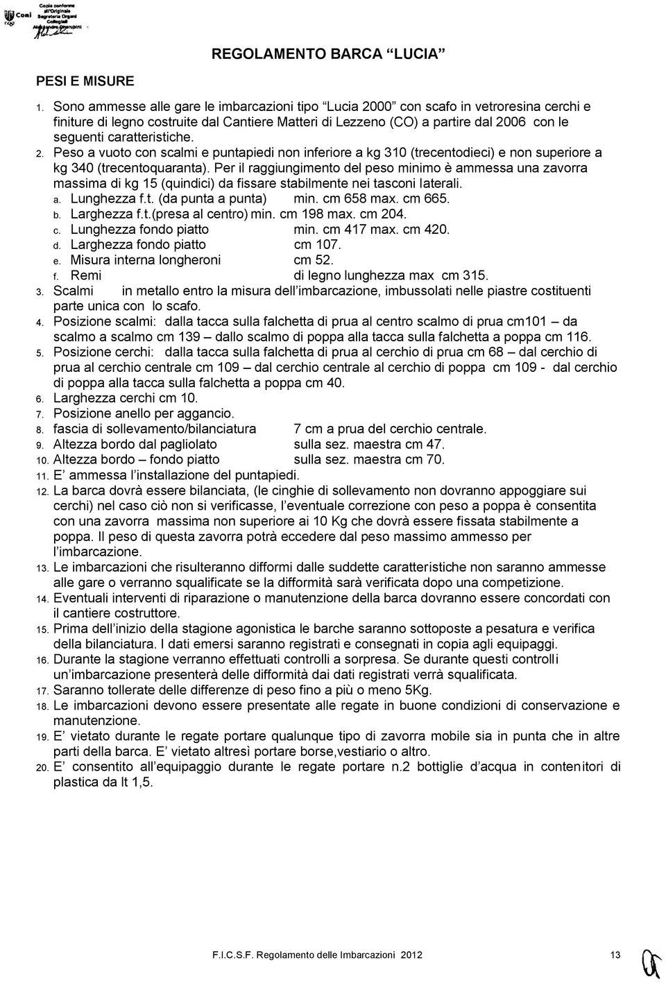 caratteristiche. 2. Peso a vuoto con scalmi e puntapiedi non inferiore a kg 310 (trecentodieci) e non superiore a kg 340 (trecentoquaranta).