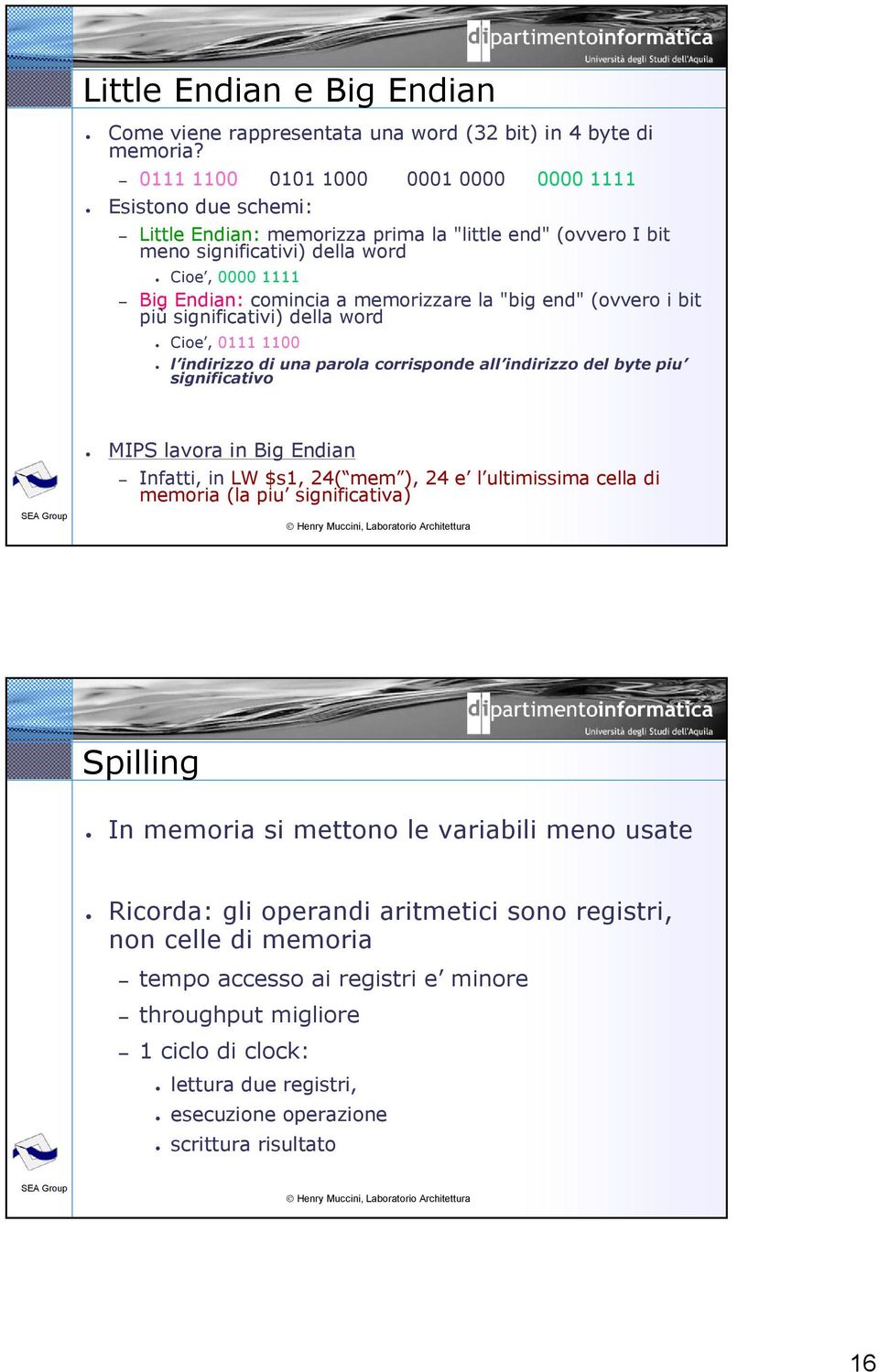 memorizzare la "big end" (ovvero i bit più significativi) della word Cioe, 0111 1100 l indirizzo di una parola corrisponde all indirizzo del byte piu significativo MIPS lavora in Big Endian Infatti,