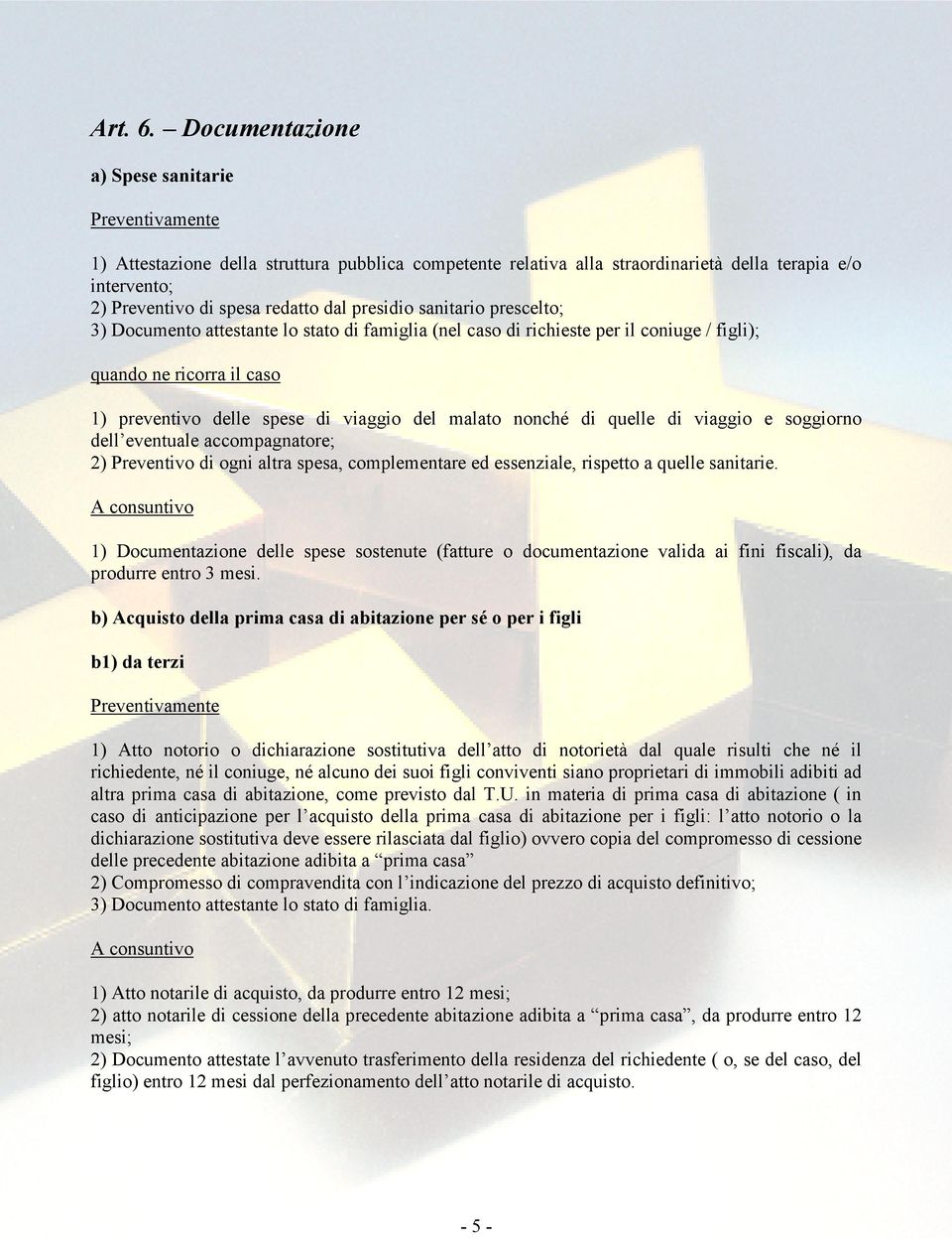 prescelto; 3) Documento attestante lo stato di famiglia (nel caso di richieste per il coniuge / figli); quando ne ricorra il caso 1) preventivo delle spese di viaggio del malato nonché di quelle di