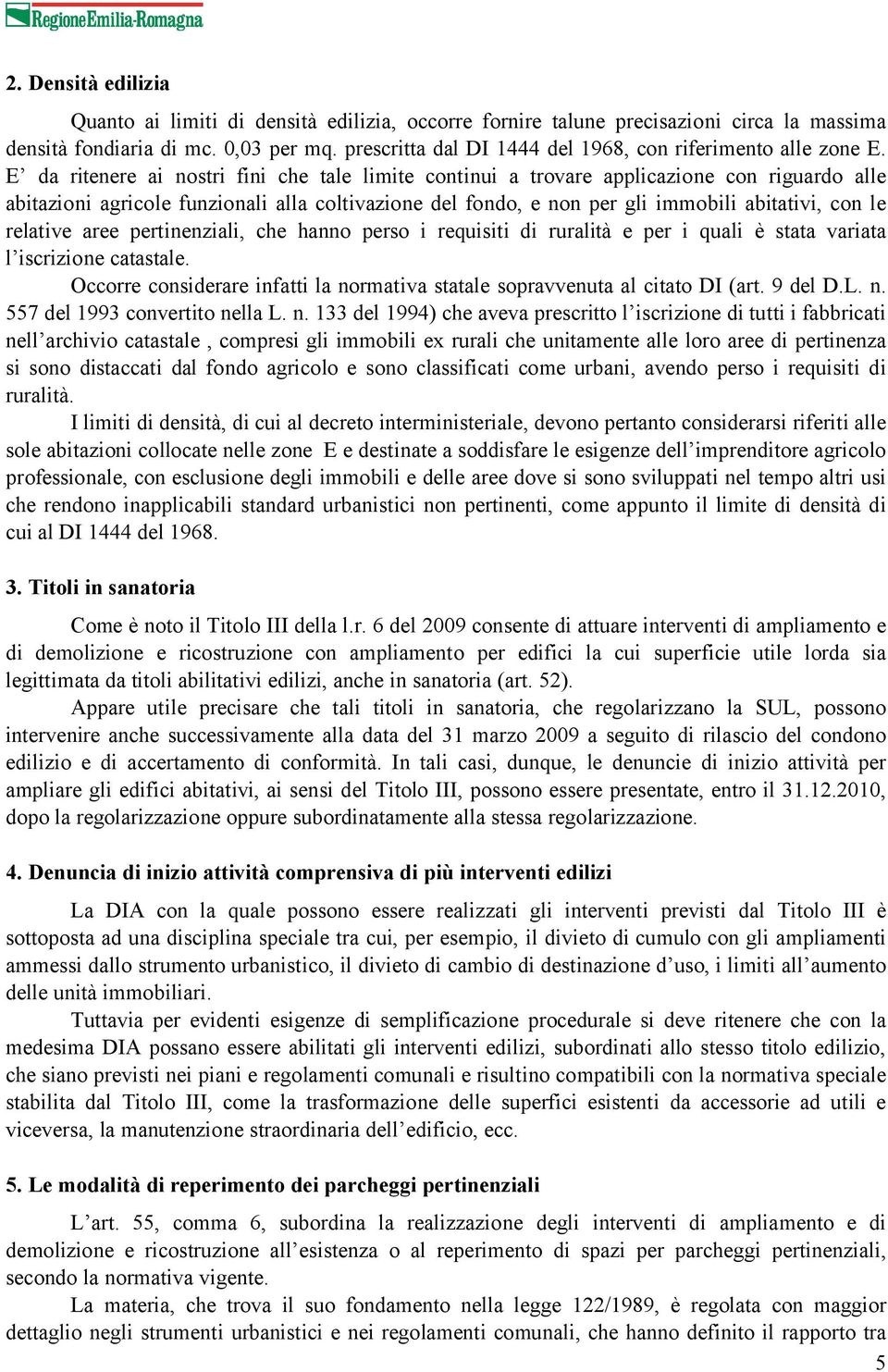 E da ritenere ai nostri fini che tale limite continui a trovare applicazione con riguardo alle abitazioni agricole funzionali alla coltivazione del fondo, e non per gli immobili abitativi, con le