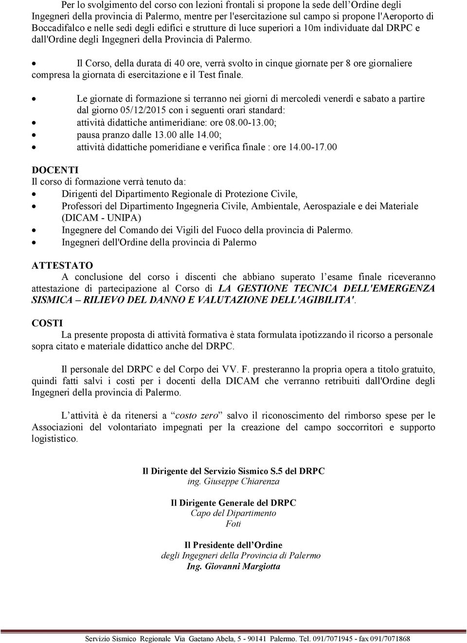 Il Corso, della durata di 40 ore, verrà svolto in cinque giornate per 8 ore giornaliere compresa la giornata di esercitazione e il Test finale.