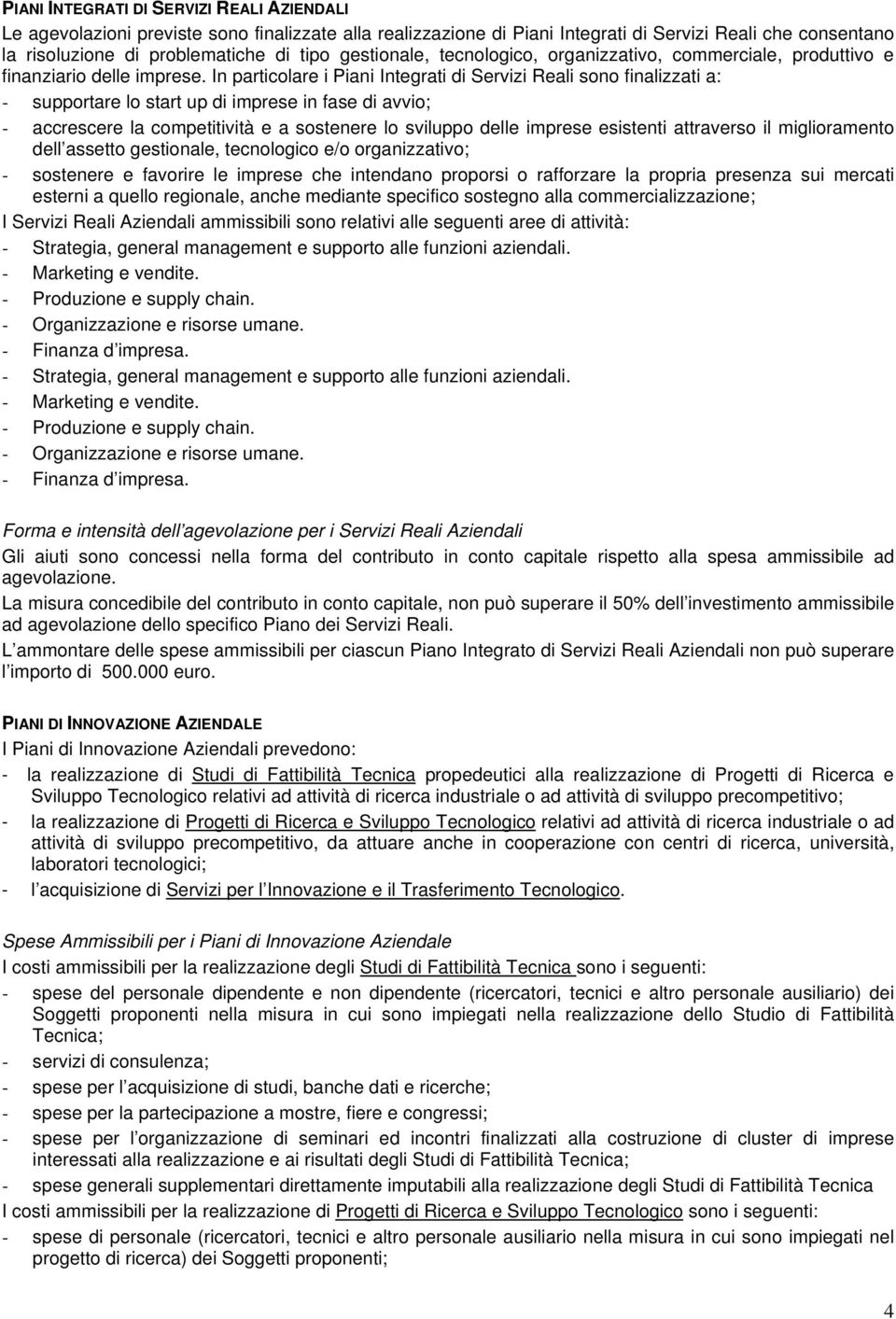 In particolare i Piani Integrati di Servizi Reali sono finalizzati a: - supportare lo start up di imprese in fase di avvio; - accrescere la competitività e a sostenere lo sviluppo delle imprese