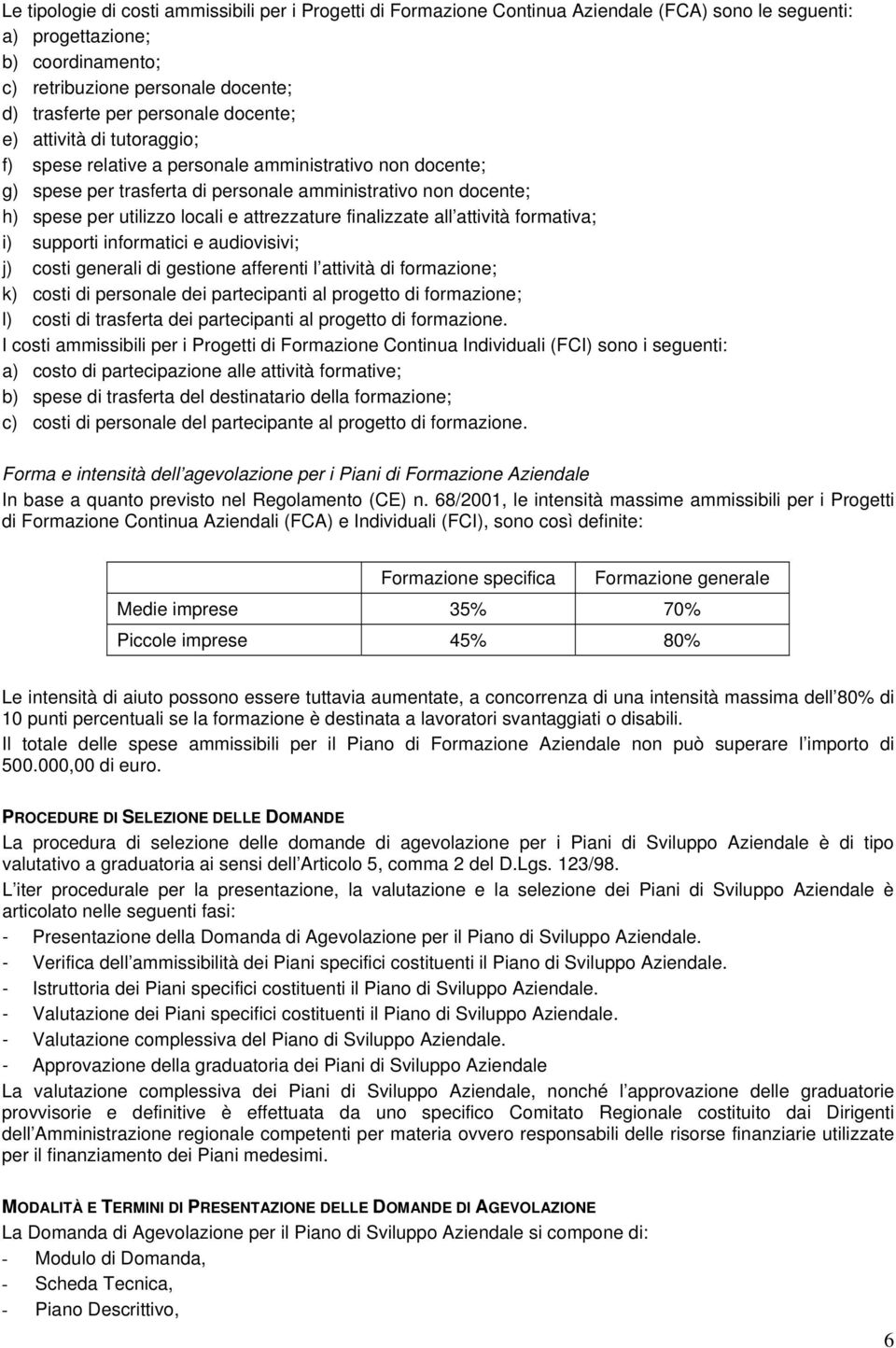 attrezzature finalizzate all attività formativa; i) supporti informatici e audiovisivi; j) costi generali di gestione afferenti l attività di formazione; k) costi di personale dei partecipanti al