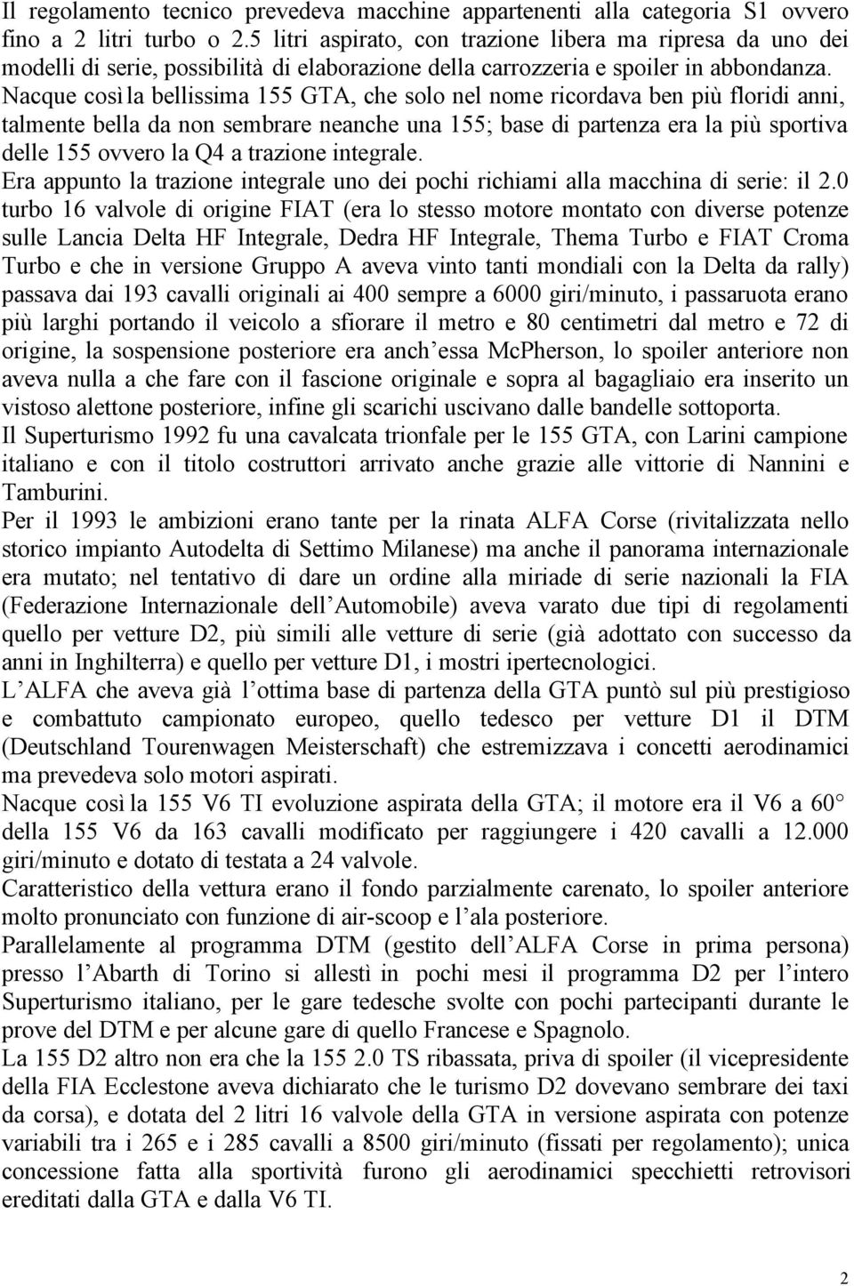 Nacque così la bellissima 155 GTA, che solo nel nome ricordava ben più floridi anni, talmente bella da non sembrare neanche una 155; base di partenza era la più sportiva delle 155 ovvero la Q4 a