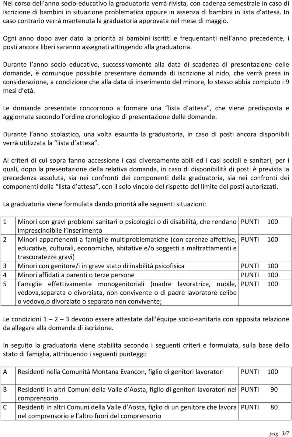 Ogni anno dopo aver dato la priorità ai bambini iscritti e frequentanti nell anno precedente, i posti ancora liberi saranno assegnati attingendo alla graduatoria.