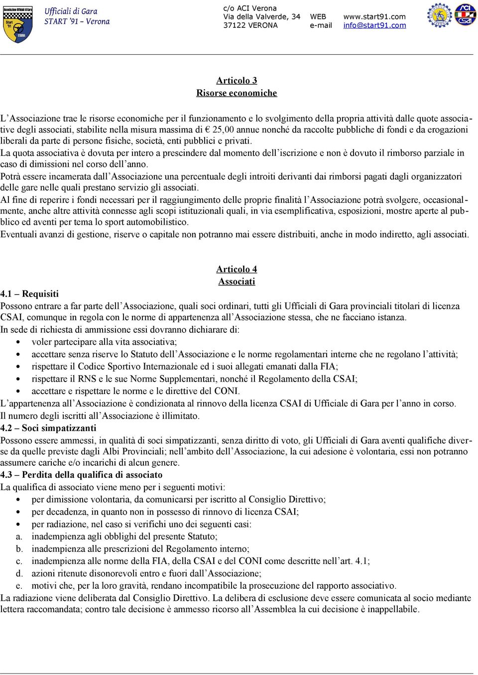 La quota associativa è dovuta per intero a prescindere dal momento dell iscrizione e non è dovuto il rimborso parziale in caso di dimissioni nel corso dell anno.