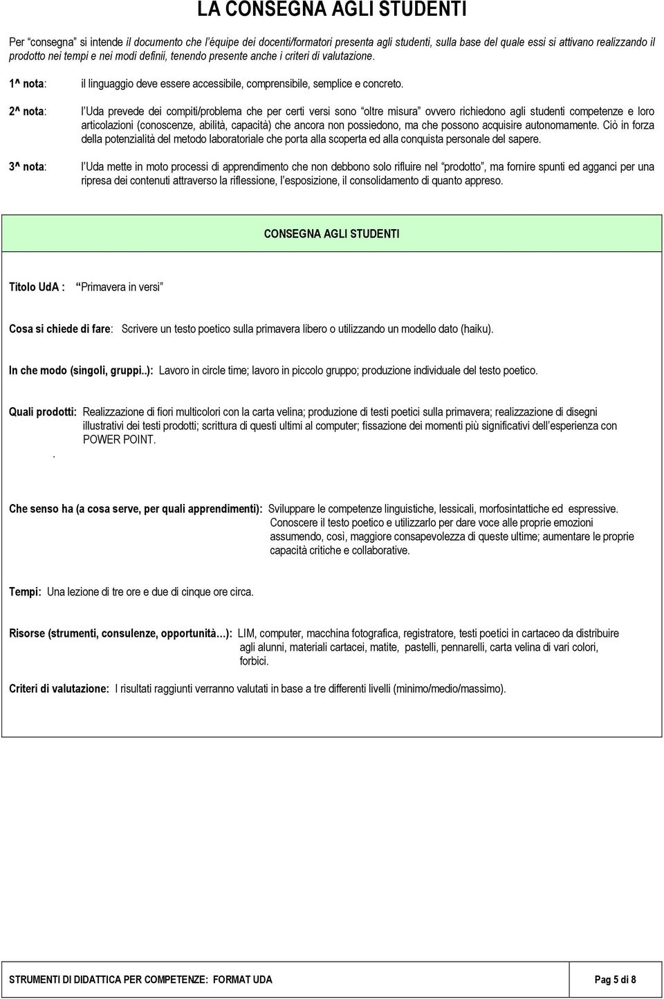 l Uda prevede dei compiti/problema che per certi versi sono oltre misura ovvero richiedono agli studenti competenze e loro articolazioni (conoscenze, abilità, capacità) che ancora non possiedono, ma