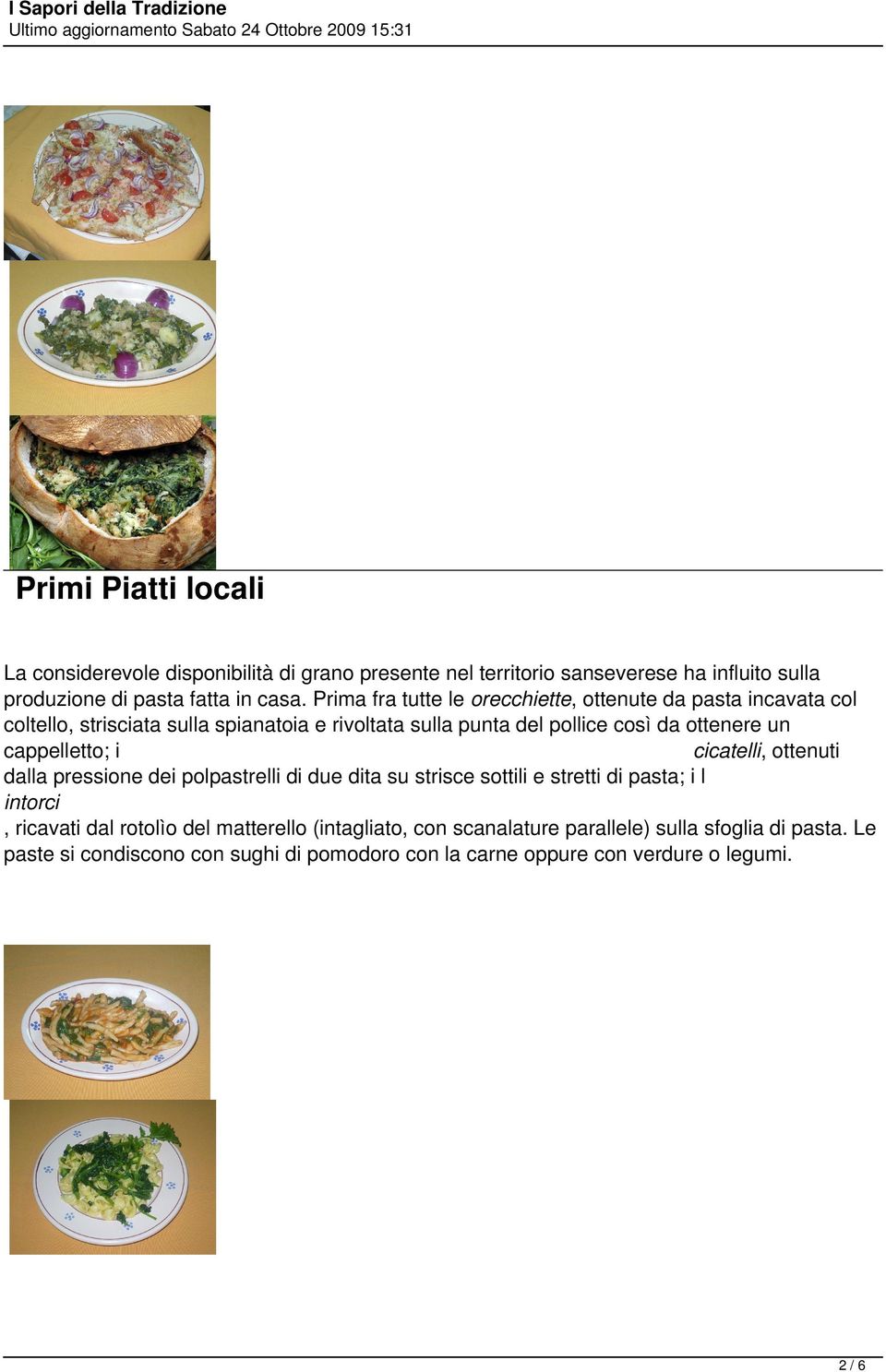 cappelletto; i cicatelli, ottenuti dalla pressione dei polpastrelli di due dita su strisce sottili e stretti di pasta; i l intorci, ricavati dal rotolìo del