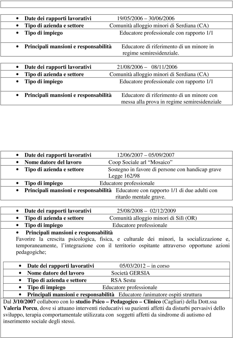 Date dei rapporti lavorativi 21/08/2006 08/11/2006 Tipo di azienda e settore Comunità alloggio minori di Serdiana (CA) con rapporto 1/1 Principali mansioni e responsabilità Educatore di riferimento