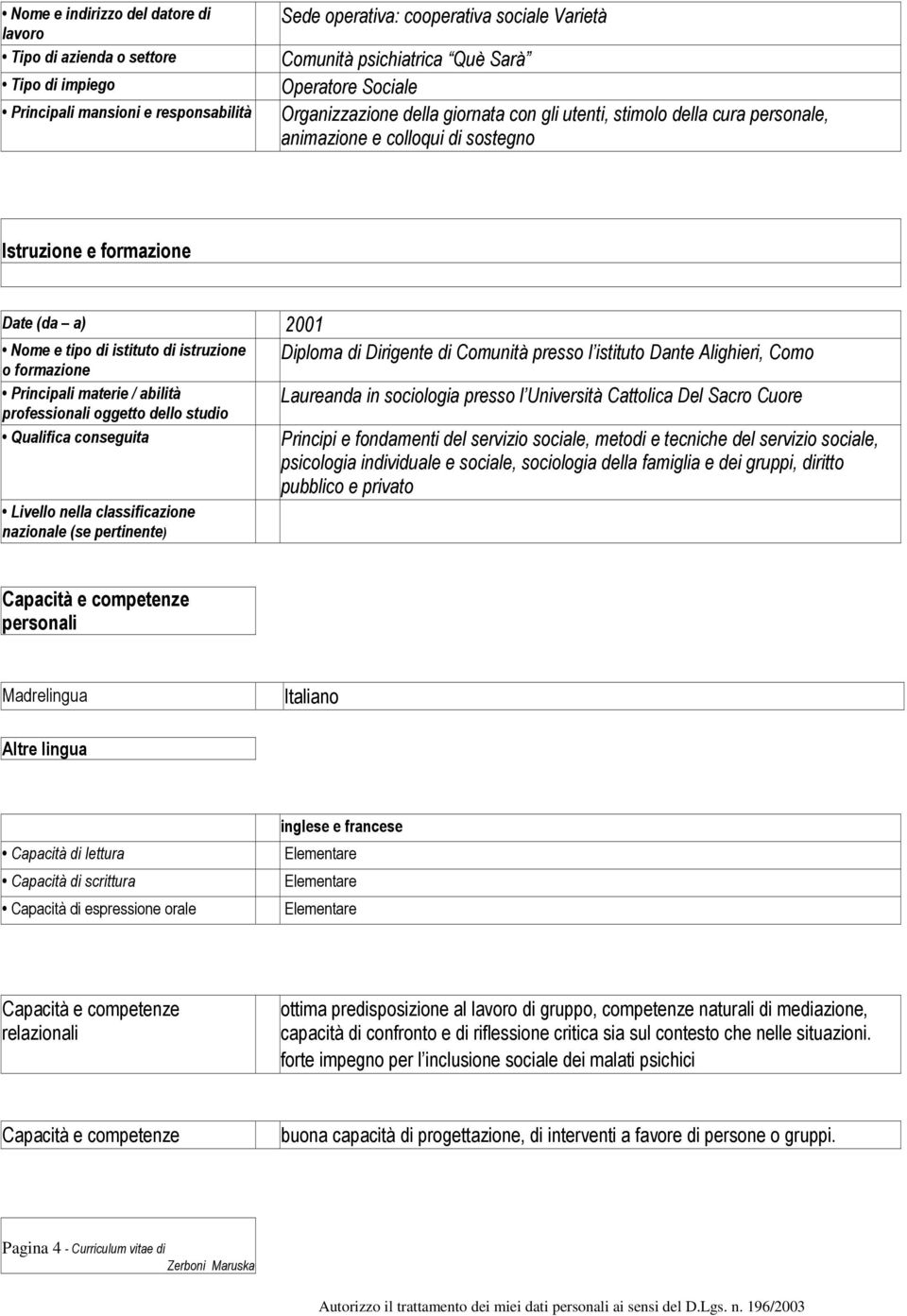 classificazione nazionale (se pertinente) Diploma di Dirigente di Comunità presso l istituto Dante Alighieri, Como Laureanda in sociologia presso l Università Cattolica Del Sacro Cuore Principi e