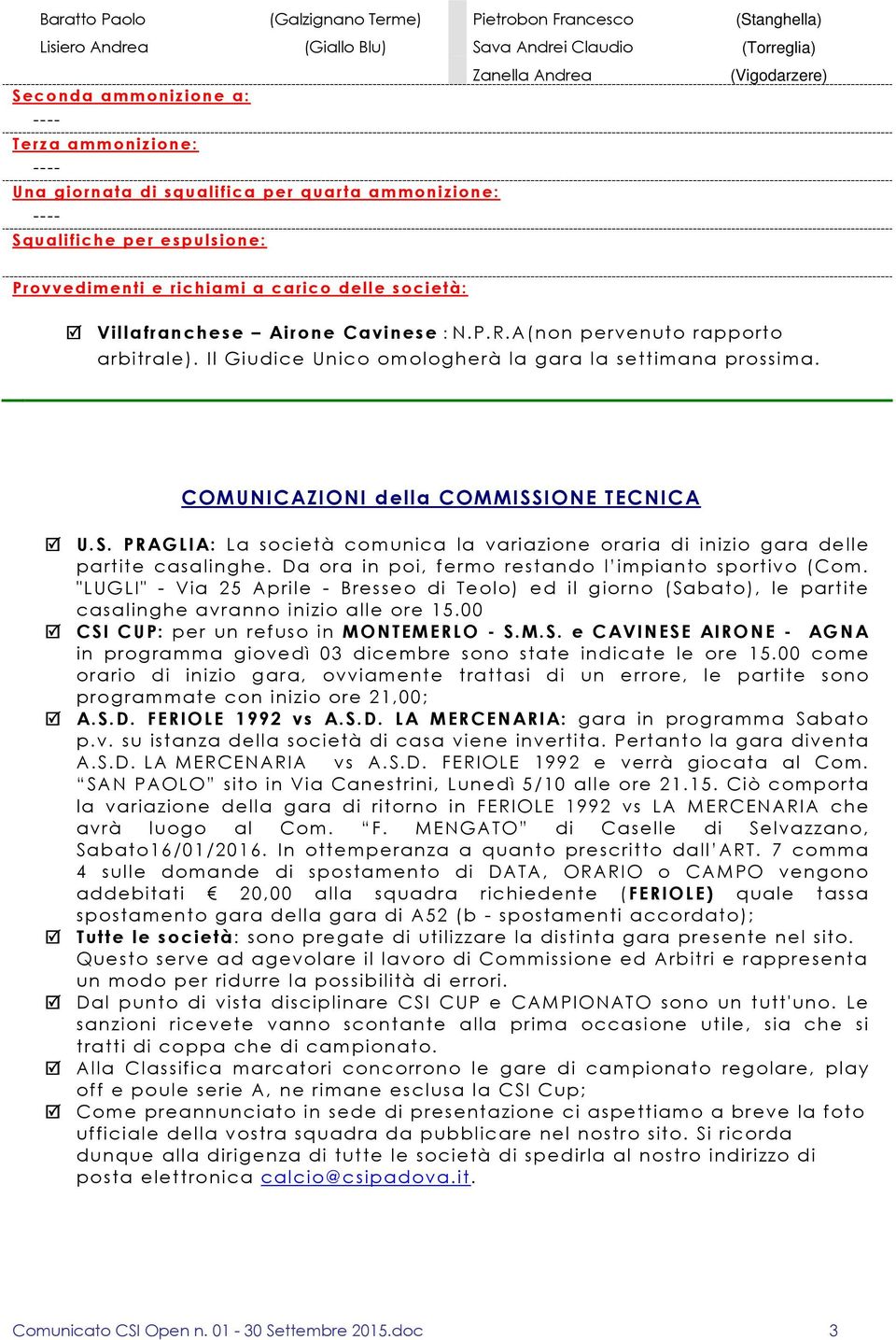 A(non pervenuto rapporto arbitrale). Il Giudice Unico omologherà la gara la settimana prossima. COMUNICAZIONI della COMMISS