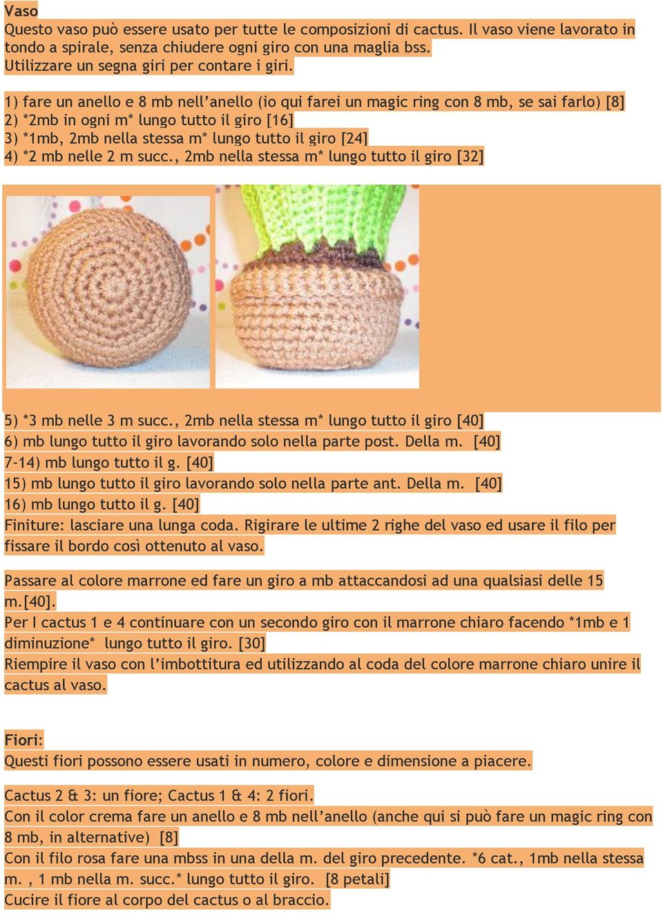 1) fare un anello e 8 mb nell anello (io qui farei un magic ring con 8 mb, se sai farlo) [8] 2) *2mb in ogni m* lungo tutto il giro [16] 3) *1mb, 2mb nella stessa m* lungo tutto il giro [24] 4) *2 mb