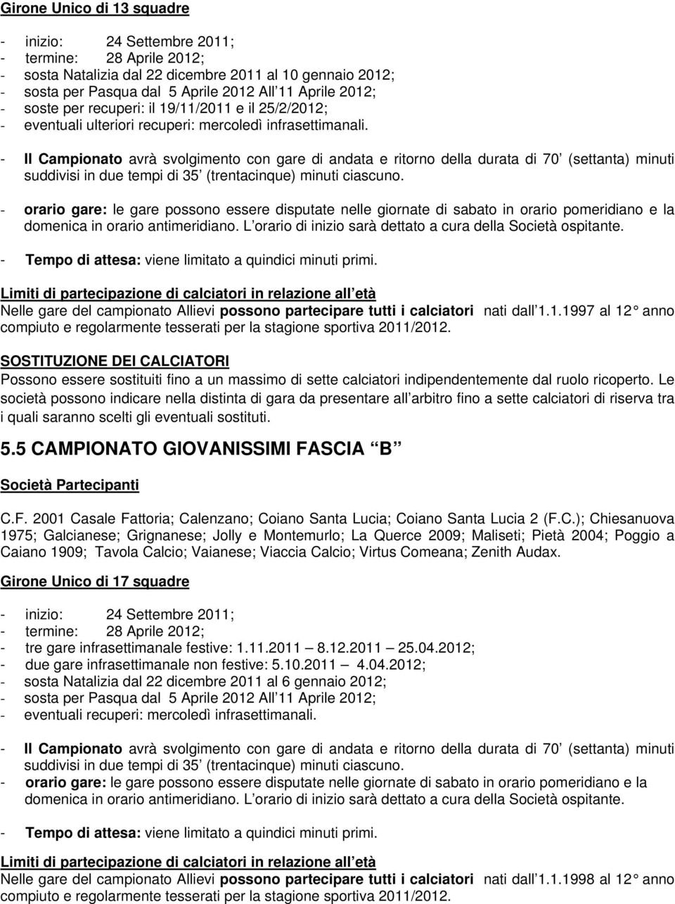 - Il Campionato avrà svolgimento con gare di andata e ritorno della durata di 70 (settanta) minuti suddivisi in due tempi di 35 (trentacinque) minuti ciascuno.