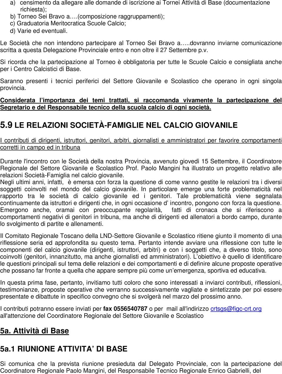 .dovranno inviarne comunicazione scritta a questa Delegazione Provinciale entro e non oltre il 27 Settembre p.v. Si ricorda che la partecipazione al Torneo è obbligatoria per tutte le Scuole Calcio e consigliata anche per i Centro Calcistici di Base.