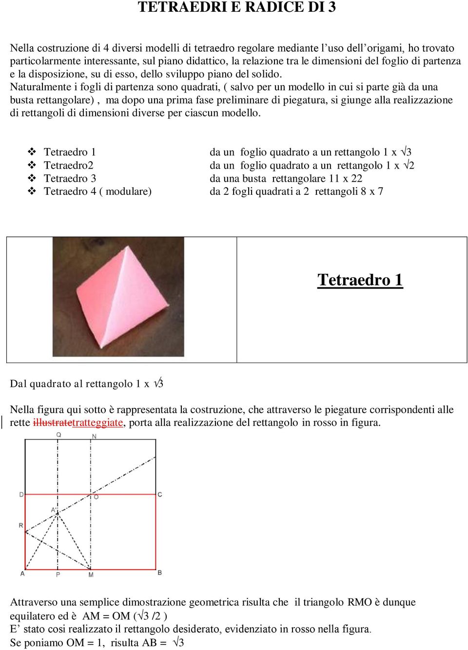 Naturalmente i fogli di partenza sono quadrati, ( salvo per un modello in cui si parte già da una busta rettangolare), ma dopo una prima fase preliminare di piegatura, si giunge alla realizzazione di