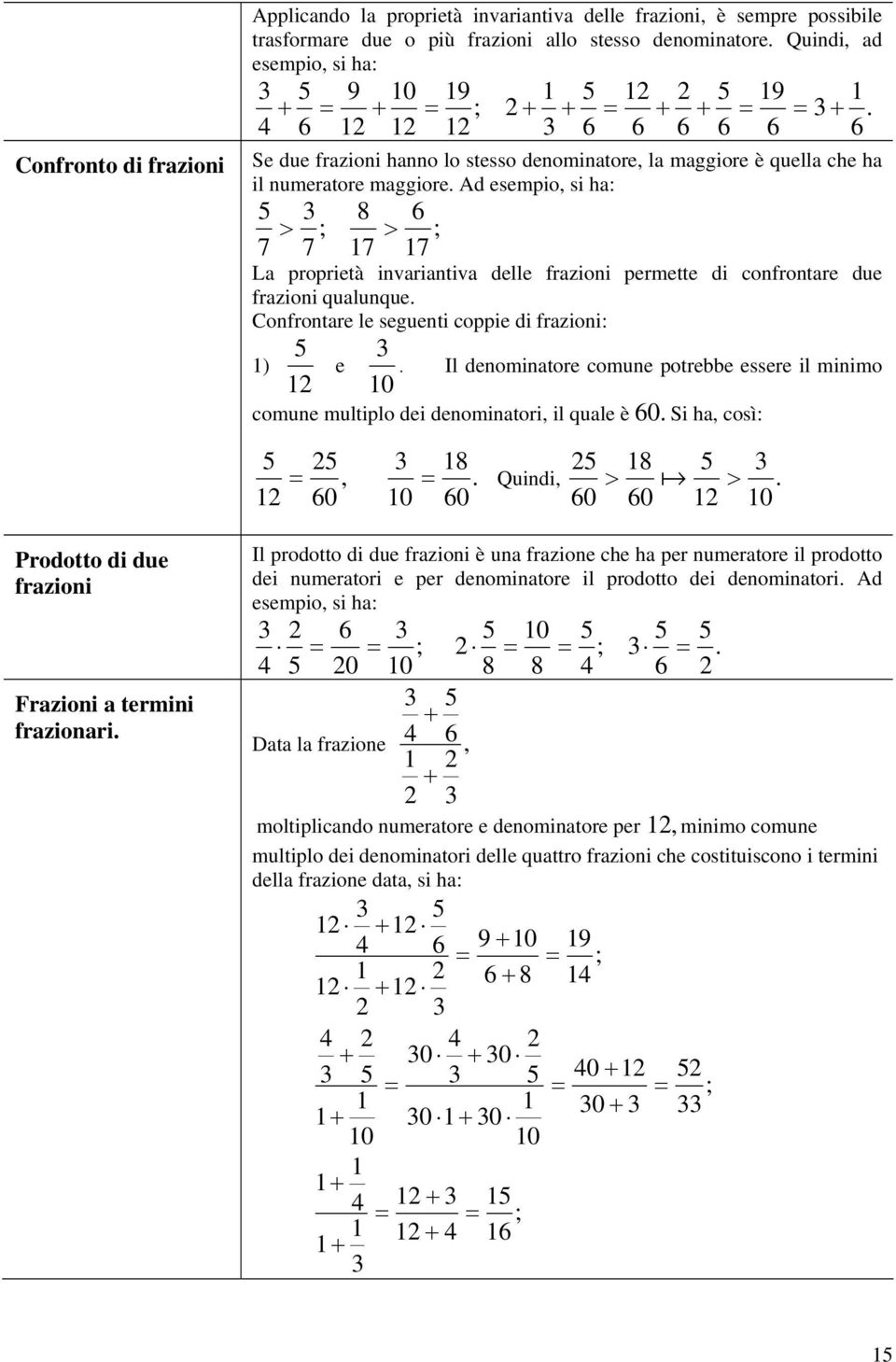 Ad esempio, si ha: 6 > ; > ; 7 7 7 7 La proprietà invariantiva delle frazioni permette di confrontare due frazioni qualunque. Confrontare le seguenti coppie di frazioni: ) e.