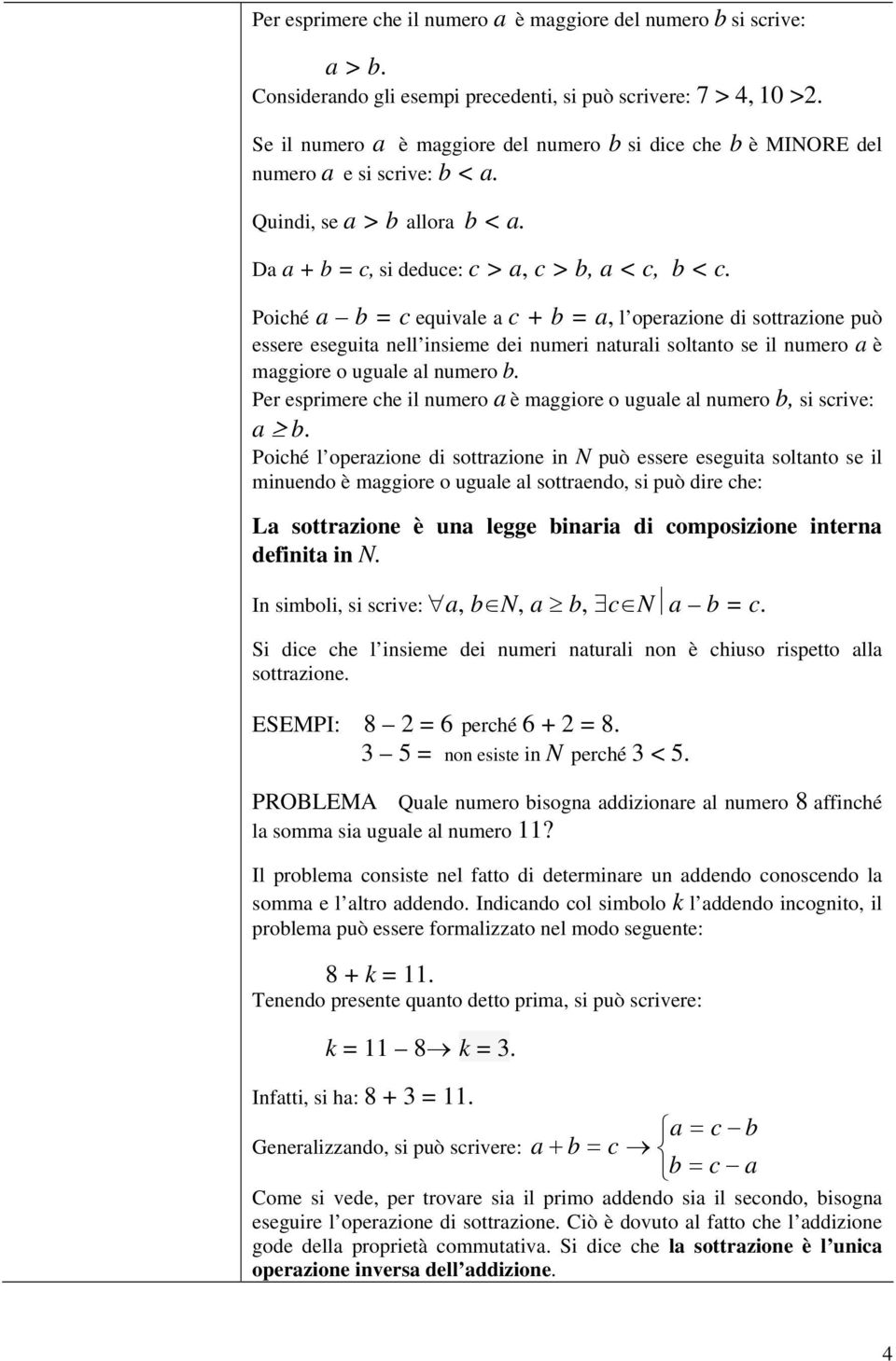 Poiché a b c equivale a c b a, l operazione di sottrazione può essere eseguita nell insieme dei numeri naturali soltanto se il numero a è maggiore o uguale al numero b.