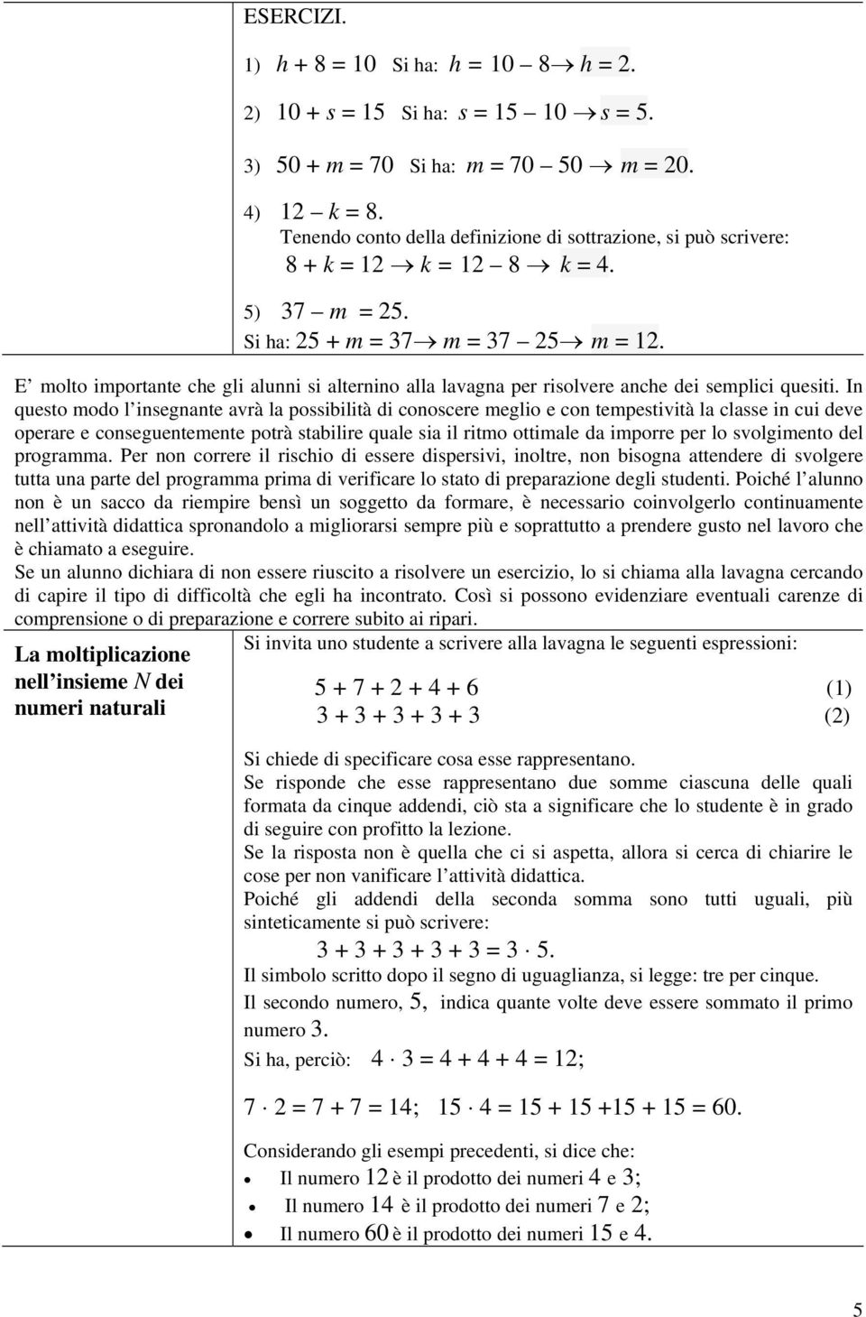 In questo modo l insegnante avrà la possibilità di conoscere meglio e con tempestività la classe in cui deve operare e conseguentemente potrà stabilire quale sia il ritmo ottimale da imporre per lo