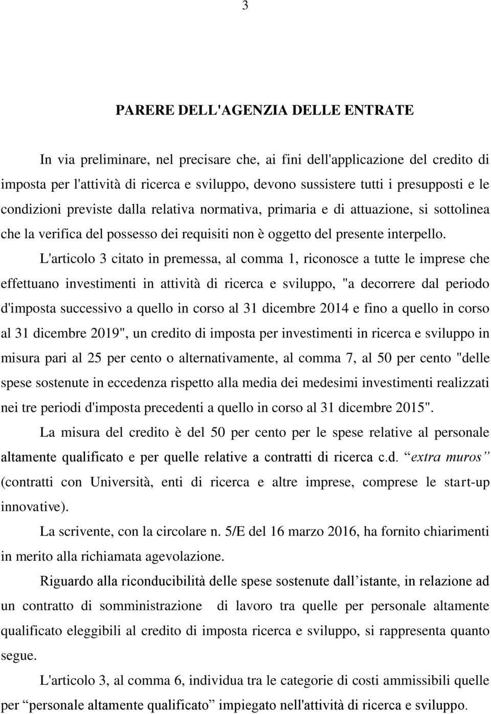 L'articolo 3 citato in premessa, al comma 1, riconosce a tutte le imprese che effettuano investimenti in attività di ricerca e sviluppo, "a decorrere dal periodo d'imposta successivo a quello in