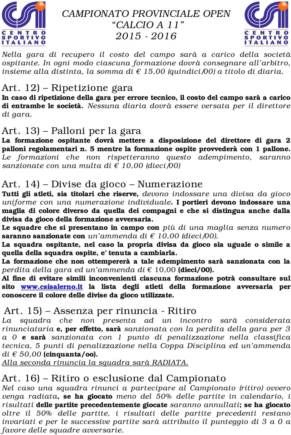 12) Ripetizione gara In caso di ripetizione della gara per errore tecnico, il costo del campo sarà a carico di entrambe le società. Nessuna diaria dovrà essere versata per il direttore di gara. Art.