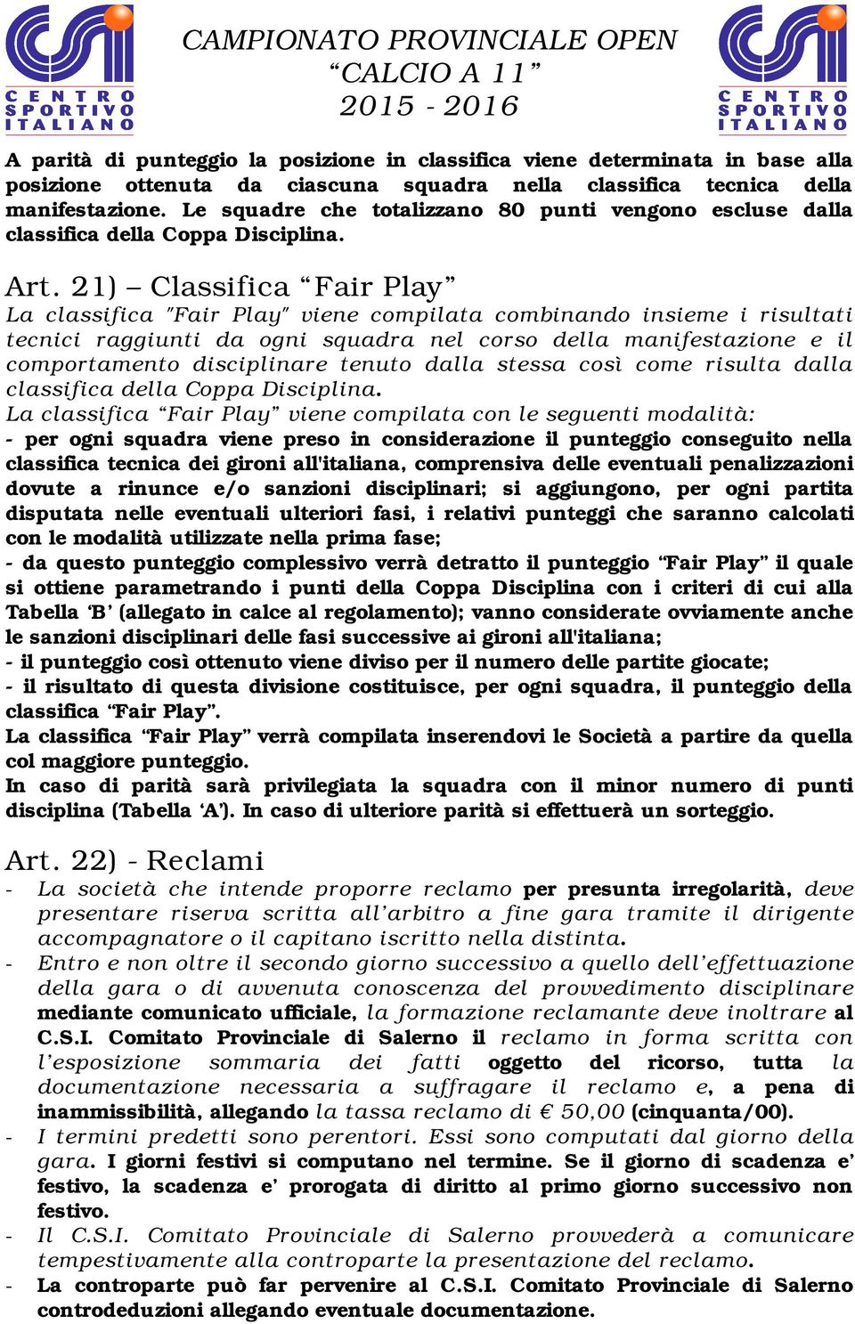 21) Classifica Fair Play La classifica "Fair Play" viene compilata combinando insieme i risultati tecnici raggiunti da ogni squadra nel corso della manifestazione e il comportamento disciplinare