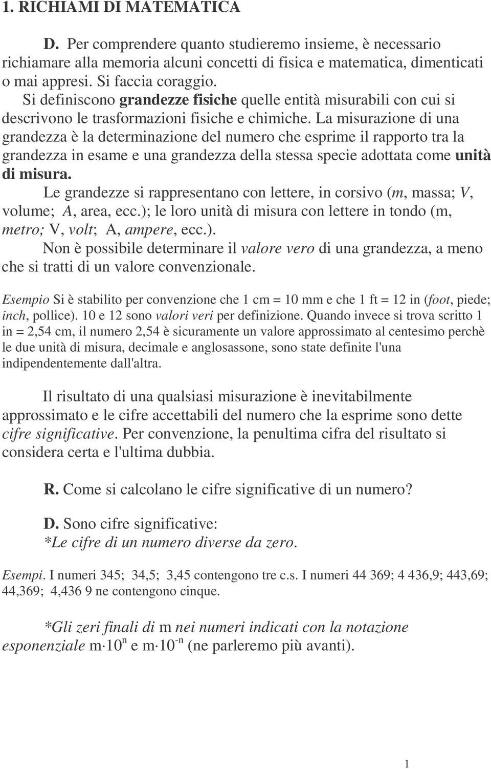 La misurazione di una grandezza è la determinazione del numero che esprime il rapporto tra la grandezza in esame e una grandezza della stessa specie adottata come unità di misura.