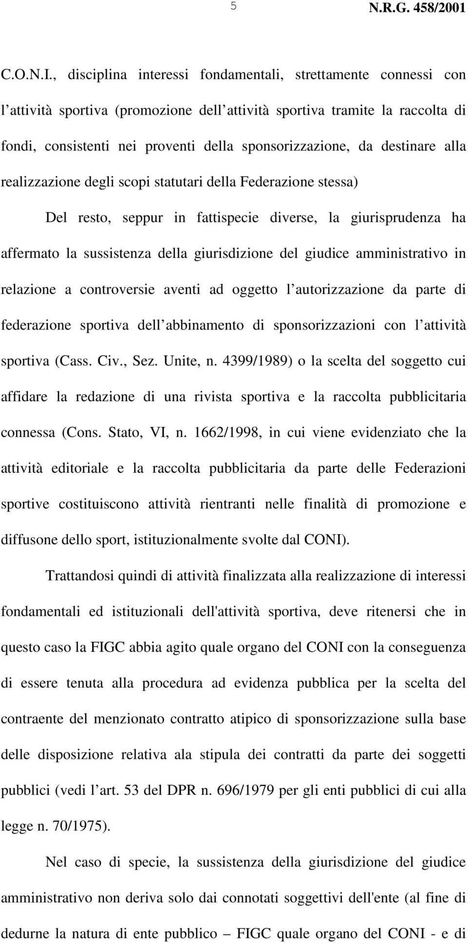 destinare alla realizzazione degli scopi statutari della Federazione stessa) Del resto, seppur in fattispecie diverse, la giurisprudenza ha affermato la sussistenza della giurisdizione del giudice