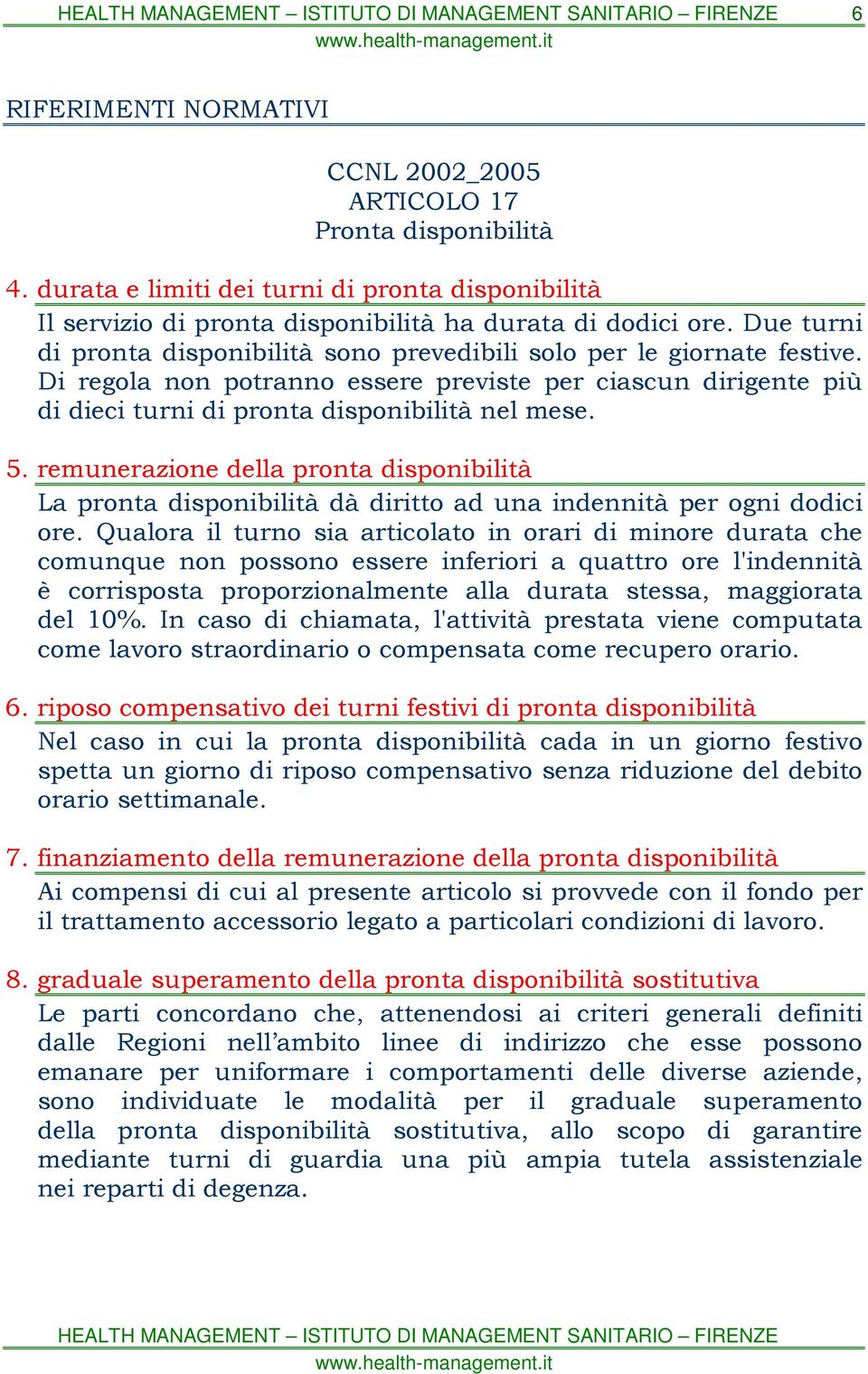 remunerazione della pronta disponibilità La pronta disponibilità dà diritto ad una indennità per ogni dodici ore.