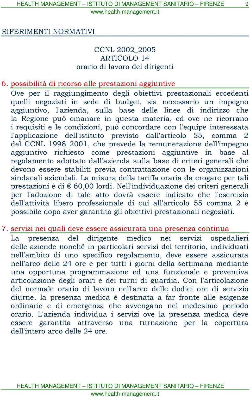 l'azienda, sulla base delle linee di indirizzo che la Regione può emanare in questa materia, ed ove ne ricorrano i requisiti e le condizioni, può concordare con l'equipe interessata l'applicazione