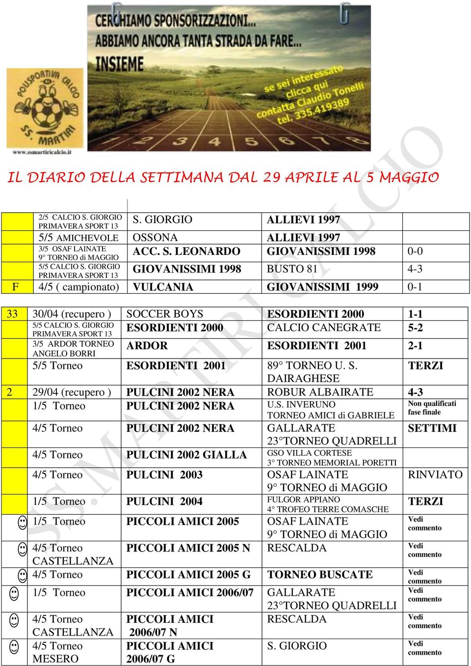 GIORGIO ESORDIENTI 2000 CALCIO CANEGRATE 5-2 PRIMAVERA SPORT 13 3/5 ARDOR TORNEO ANGELO BORRI ARDOR ESORDIENTI 2001 2-1 5/5 Torneo ESORDIENTI 2001 89 TORNEO U. S. TERZI DAIRAGHESE 2 29/04 (recupero ) PULCINI 2002 NERA ROBUR ALBAIRATE 4-3 1/5 Torneo PULCINI 2002 NERA U.