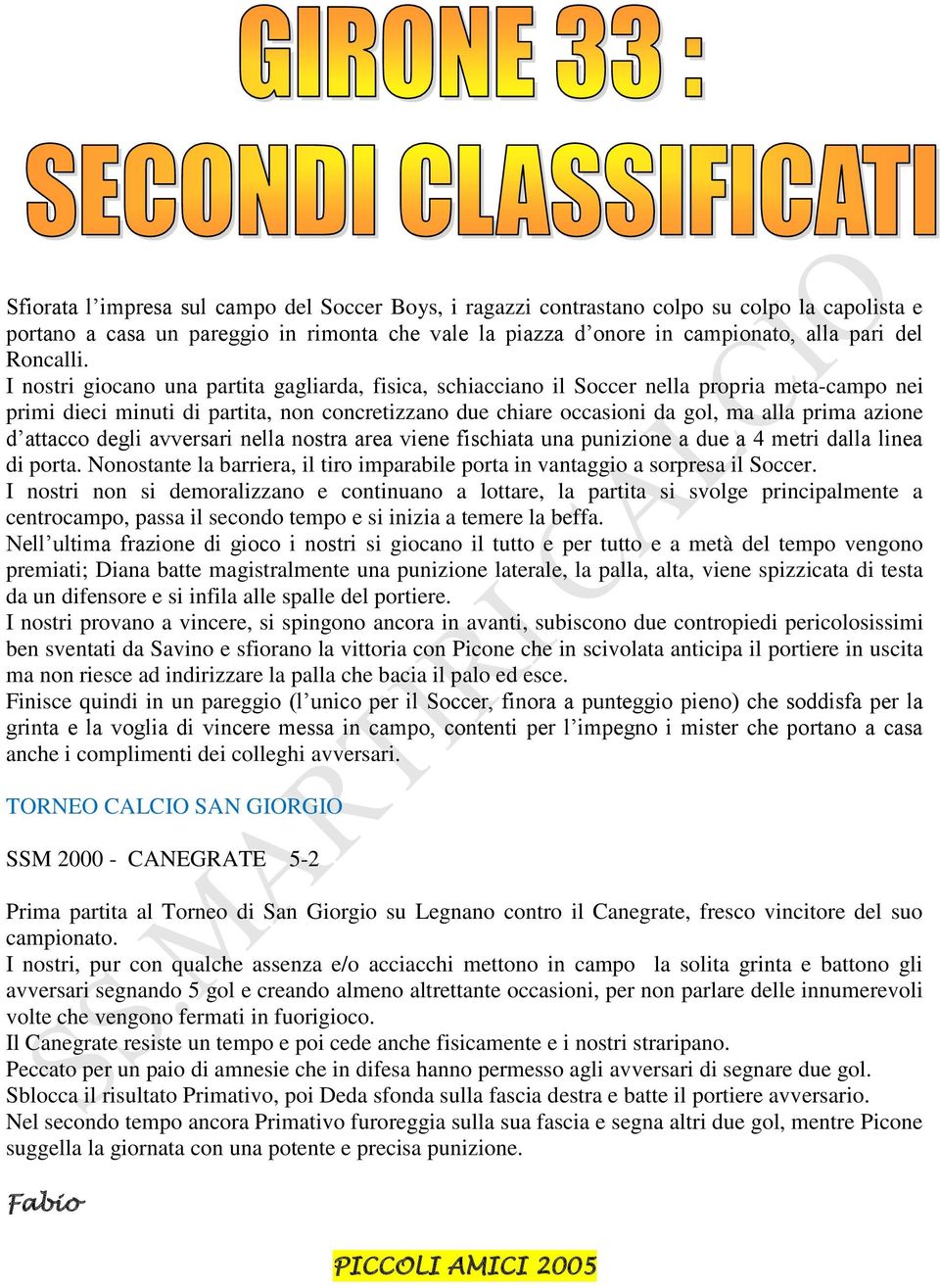 I nostri giocano una partita gagliarda, fisica, schiacciano il Soccer nella propria meta-campo nei primi dieci minuti di partita, non concretizzano due chiare occasioni da gol, ma alla prima azione d