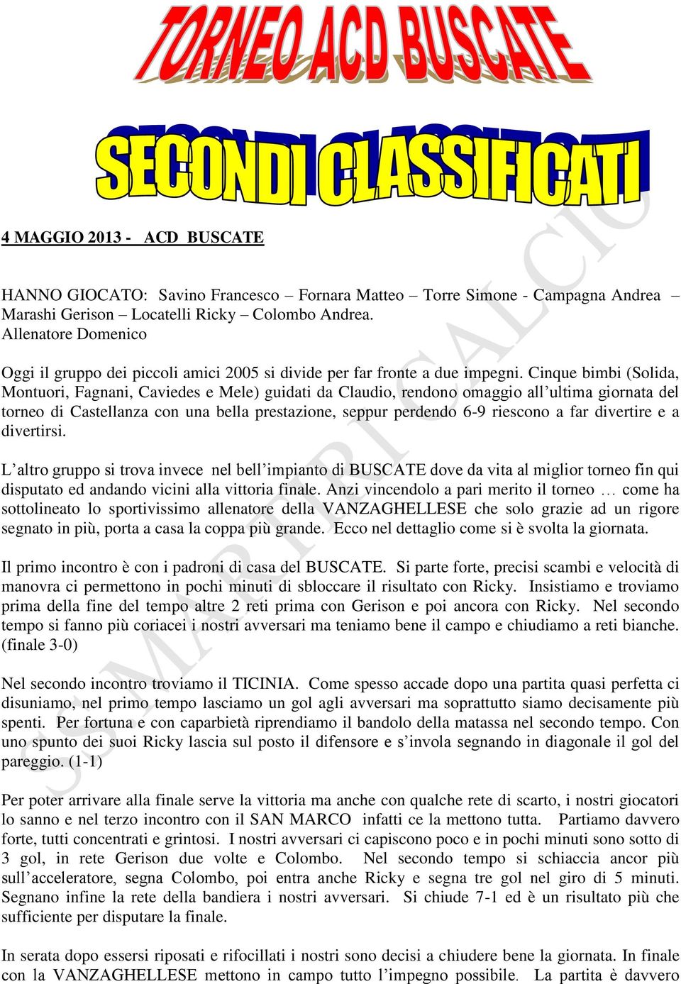 Cinque bimbi (Solida, Montuori, Fagnani, Caviedes e Mele) guidati da Claudio, rendono omaggio all ultima giornata del torneo di Castellanza con una bella prestazione, seppur perdendo 6-9 riescono a