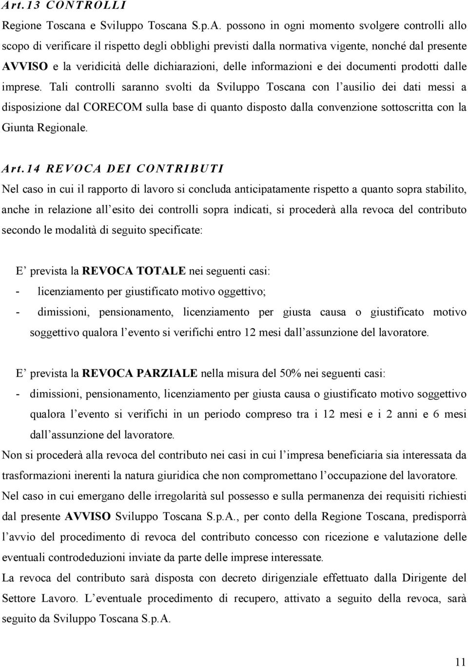 Tali controlli saranno svolti da Sviluppo Toscana con l ausilio dei dati messi a disposizione dal CORECOM sulla base di quanto disposto dalla convenzione sottoscritta con la Giunta Regionale. A rt.