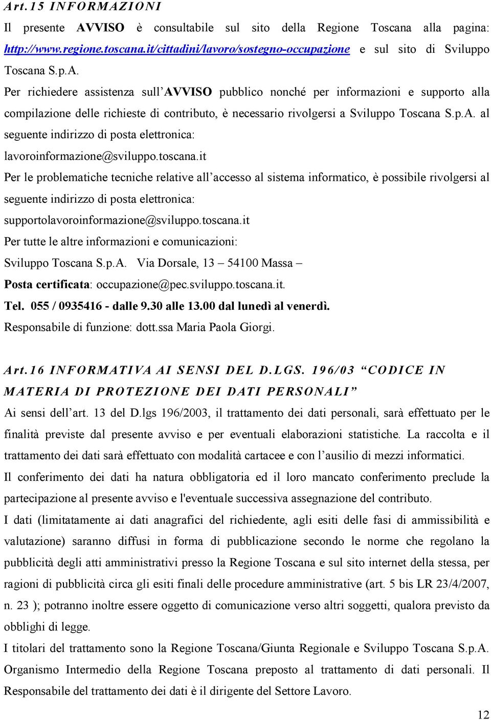 Per richiedere assistenza sull AVVISO pubblico nonché per informazioni e supporto alla compilazione delle richieste di contributo, è necessario rivolgersi a Sviluppo Toscana S.p.A. al seguente indirizzo di posta elettronica: lavoroinformazione@sviluppo.