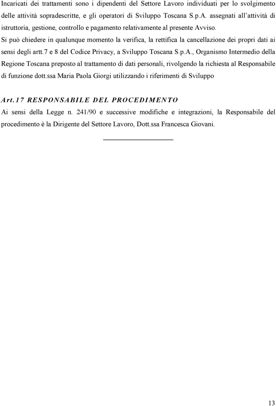 Si può chiedere in qualunque momento la verifica, la rettifica la cancellazione dei propri dati ai sensi degli artt.7 e 8 del Codice Privacy, a Sviluppo Toscana S.p.A.