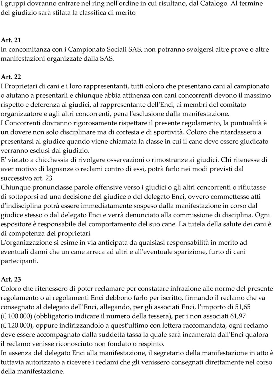 22 I Proprietari di cani e i loro rappresentanti, tutti coloro che presentano cani al campionato o aiutano a presentarli e chiunque abbia attinenza con cani concorrenti devono il massimo rispetto e